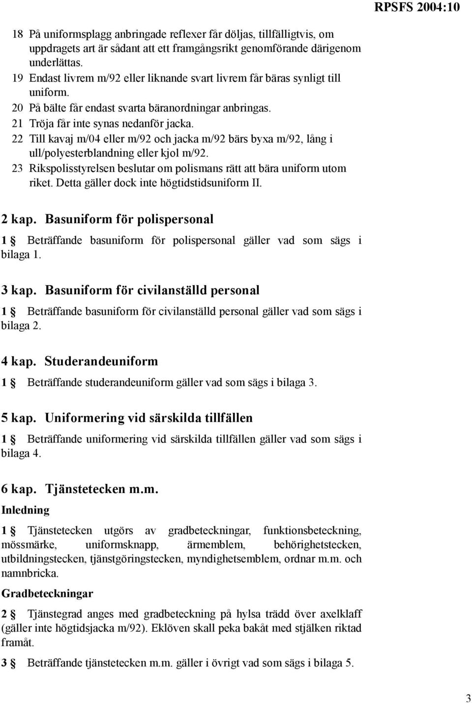 22 Till kavaj m/04 eller m/92 och jacka m/92 bärs byxa m/92, lång i ull/polyesterblandning eller kjol m/92. 23 Rikspolisstyrelsen beslutar om polismans rätt att bära uniform utom riket.