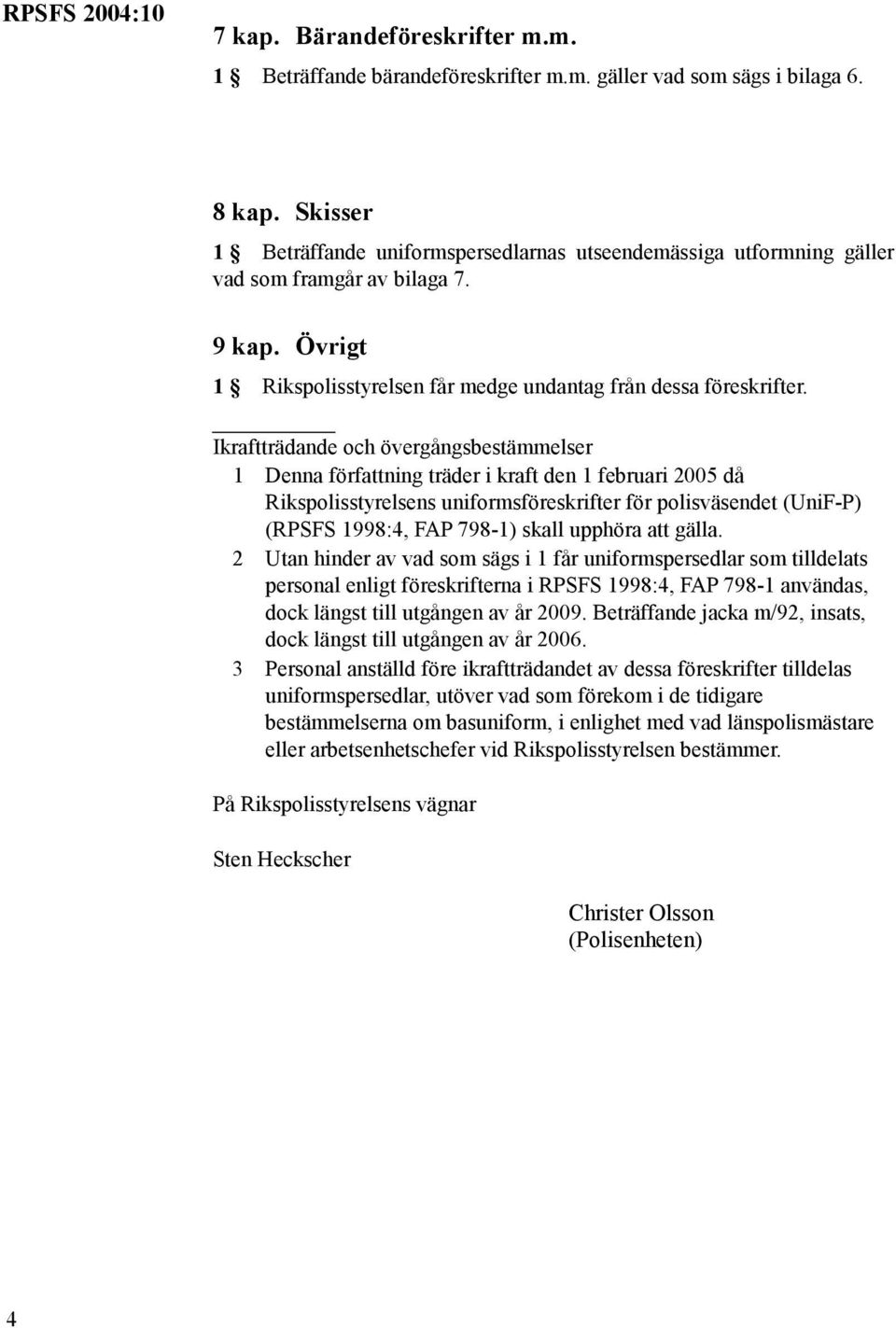 Ikraftträdande och övergångsbestämmelser 1 Denna författning träder i kraft den 1 februari 2005 då Rikspolisstyrelsens uniformsföreskrifter för polisväsendet (UniF-P) (RPSFS 1998:4, FAP 798-1) skall