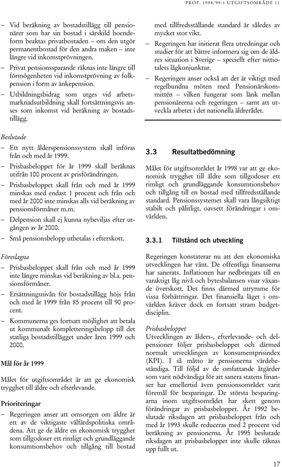 Utbildningsbidrag som utges vid arbetsmarknadsutbildning skall fortsättningsvis anses som inkomst vid beräkning av bostadstillägg.
