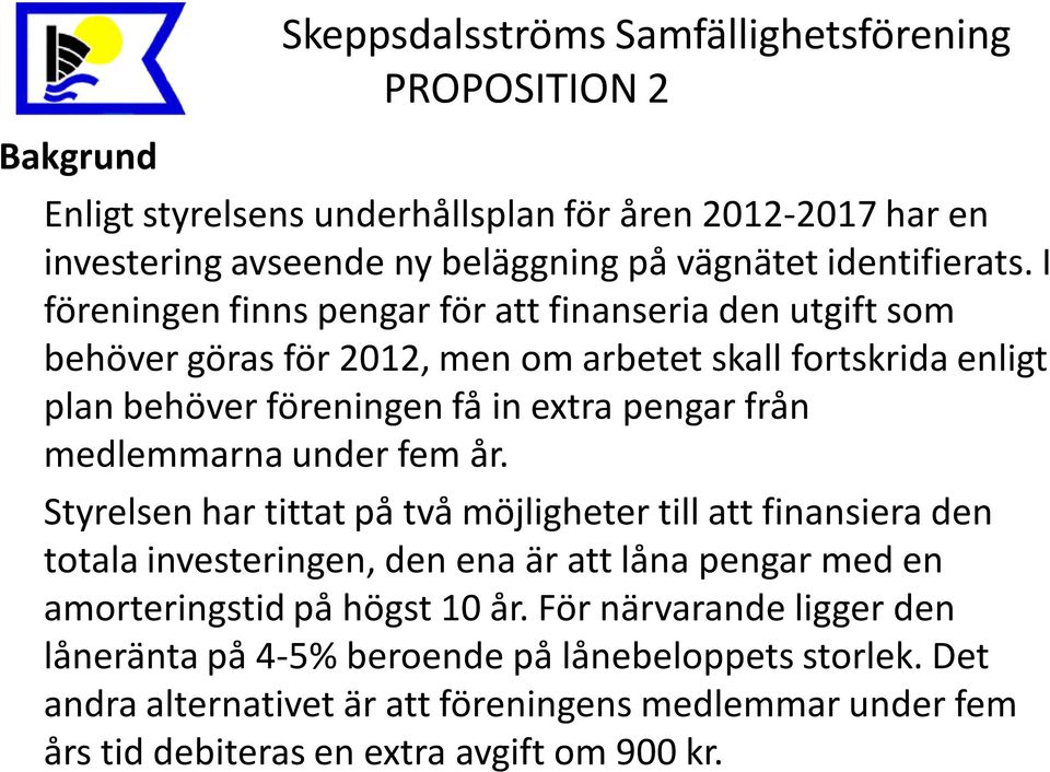 I föreningen finns pengar för att finanseria den utgift som behöver göras för 2012, men om arbetet skall fortskrida enligt plan behöver föreningen få in extra pengar från