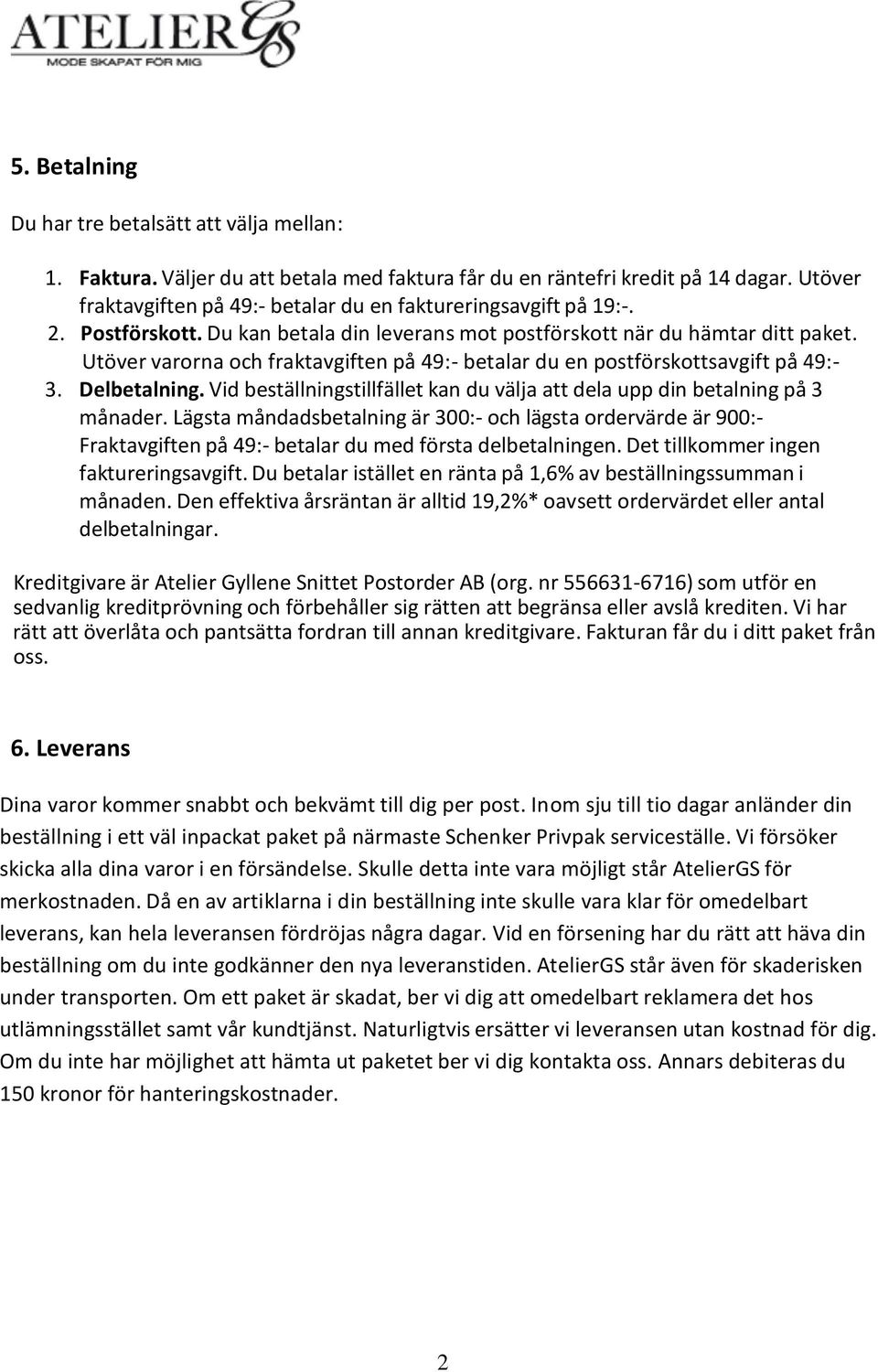 Utöver varorna och fraktavgiften på 49:- betalar du en postförskottsavgift på 49:- 3. Delbetalning. Vid beställningstillfället kan du välja att dela upp din betalning på 3 månader.