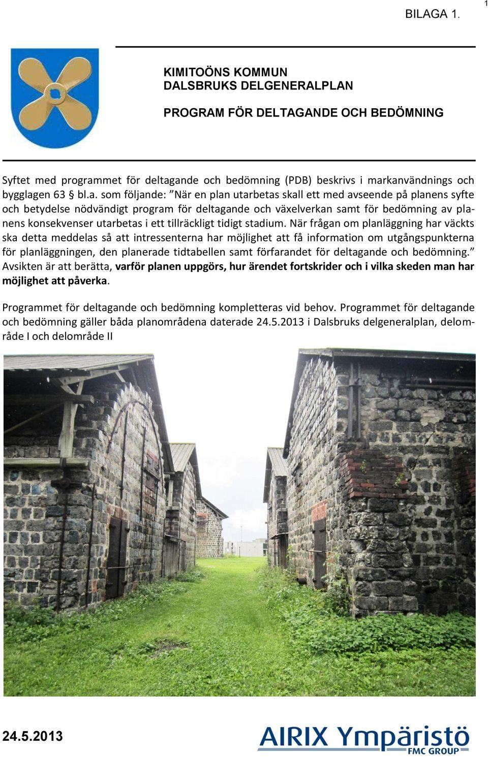 ande och bedömning (PDB) beskrivs i markanvändnings och bygglagen 63 bl.a. som följande: När en plan utarbetas skall ett med avseende på planens syfte och betydelse nödvändigt program för deltagande