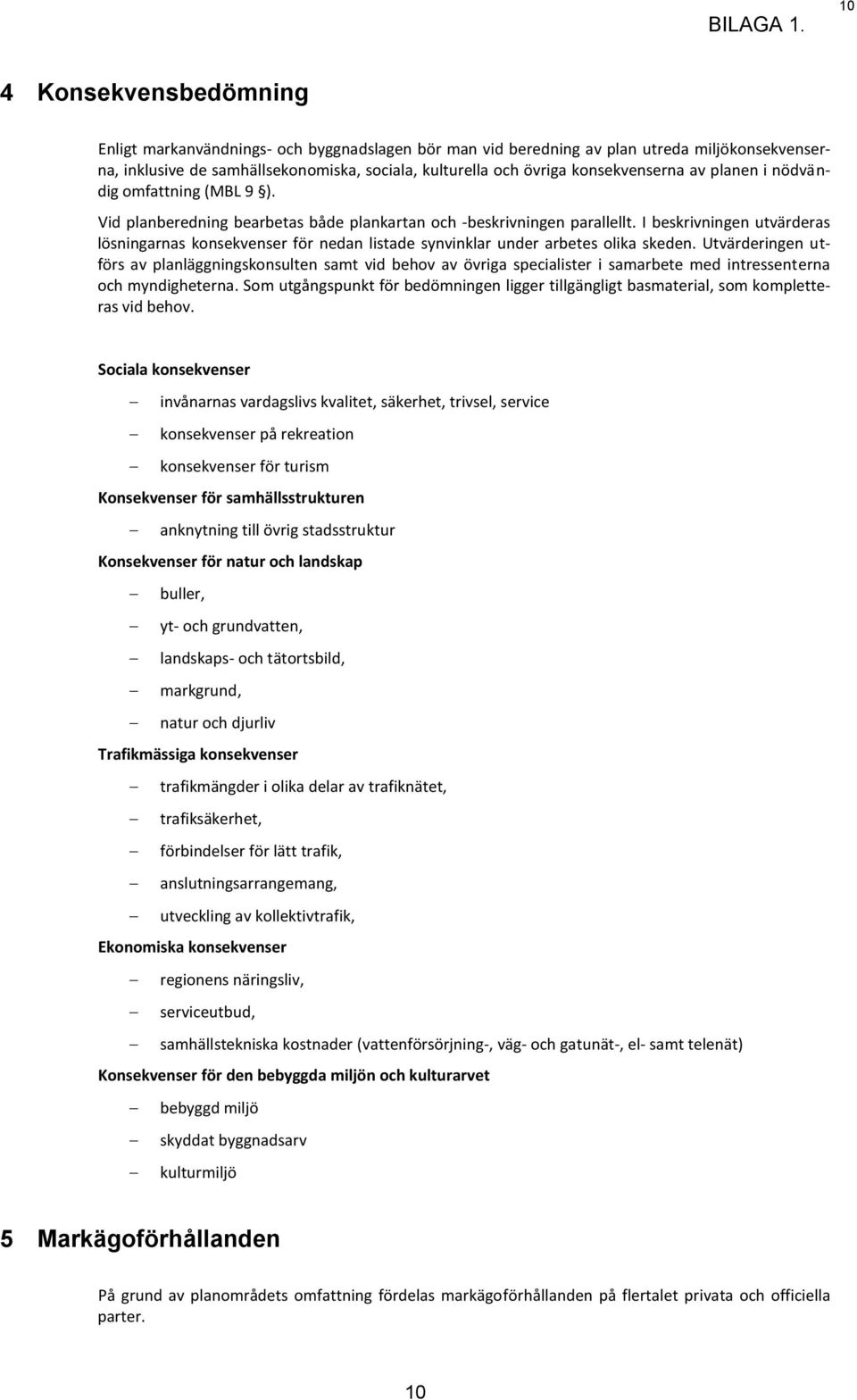I beskrivningen utvärderas lösningarnas konsekvenser för nedan listade synvinklar under arbetes olika skeden.