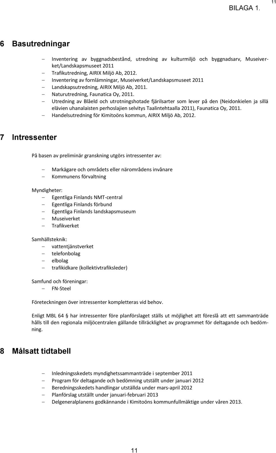 Utredning av Blåeld och utrotningshotade fjärilsarter som lever på den (Neidonkielen ja sillä elävien uhanalaisten perhoslajien selvitys Taalintehtaalla 2011), Faunatica Oy, 2011.