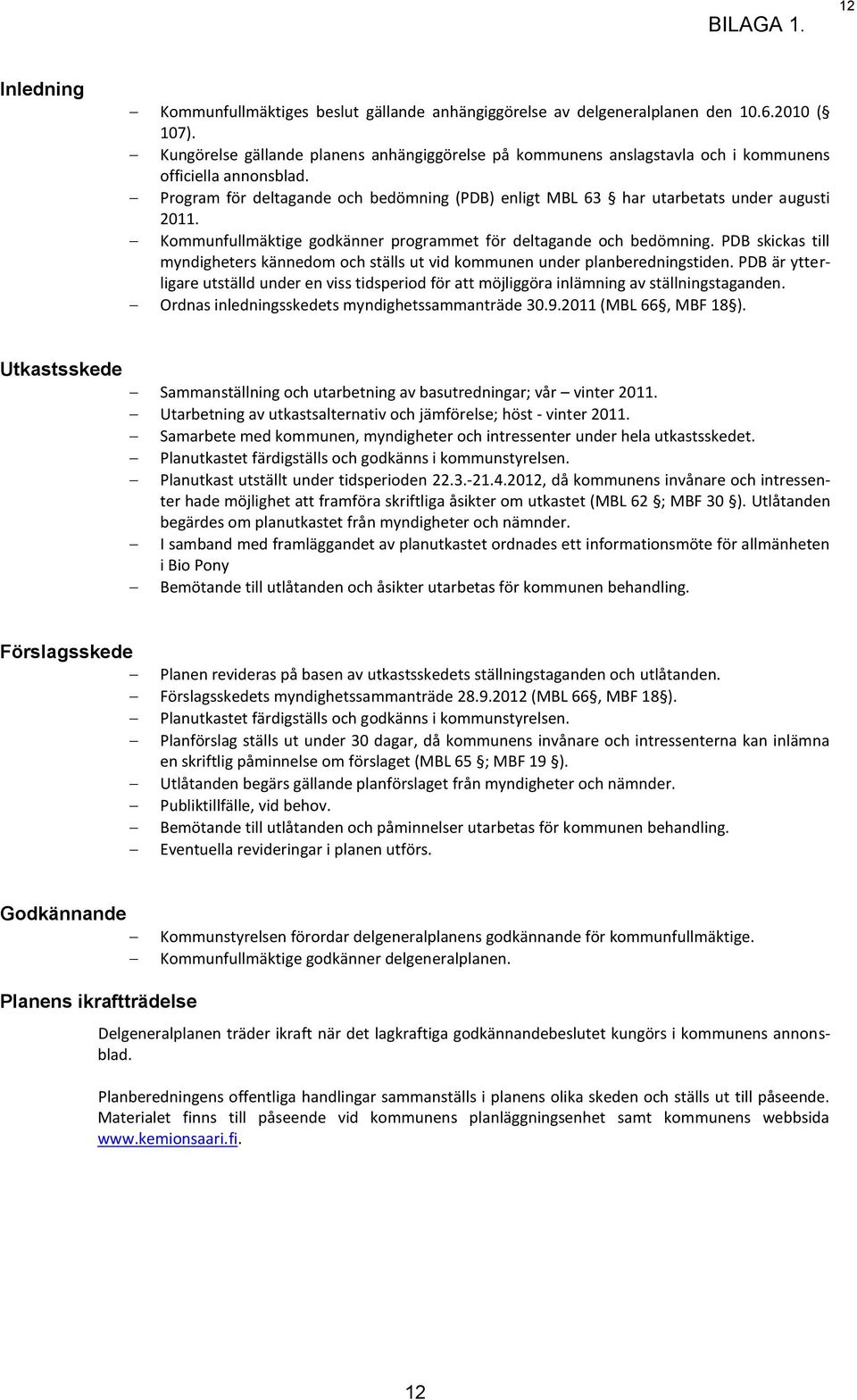 Kommunfullmäktige godkänner programmet för deltagande och bedömning. PDB skickas till myndigheters kännedom och ställs ut vid kommunen under planberedningstiden.