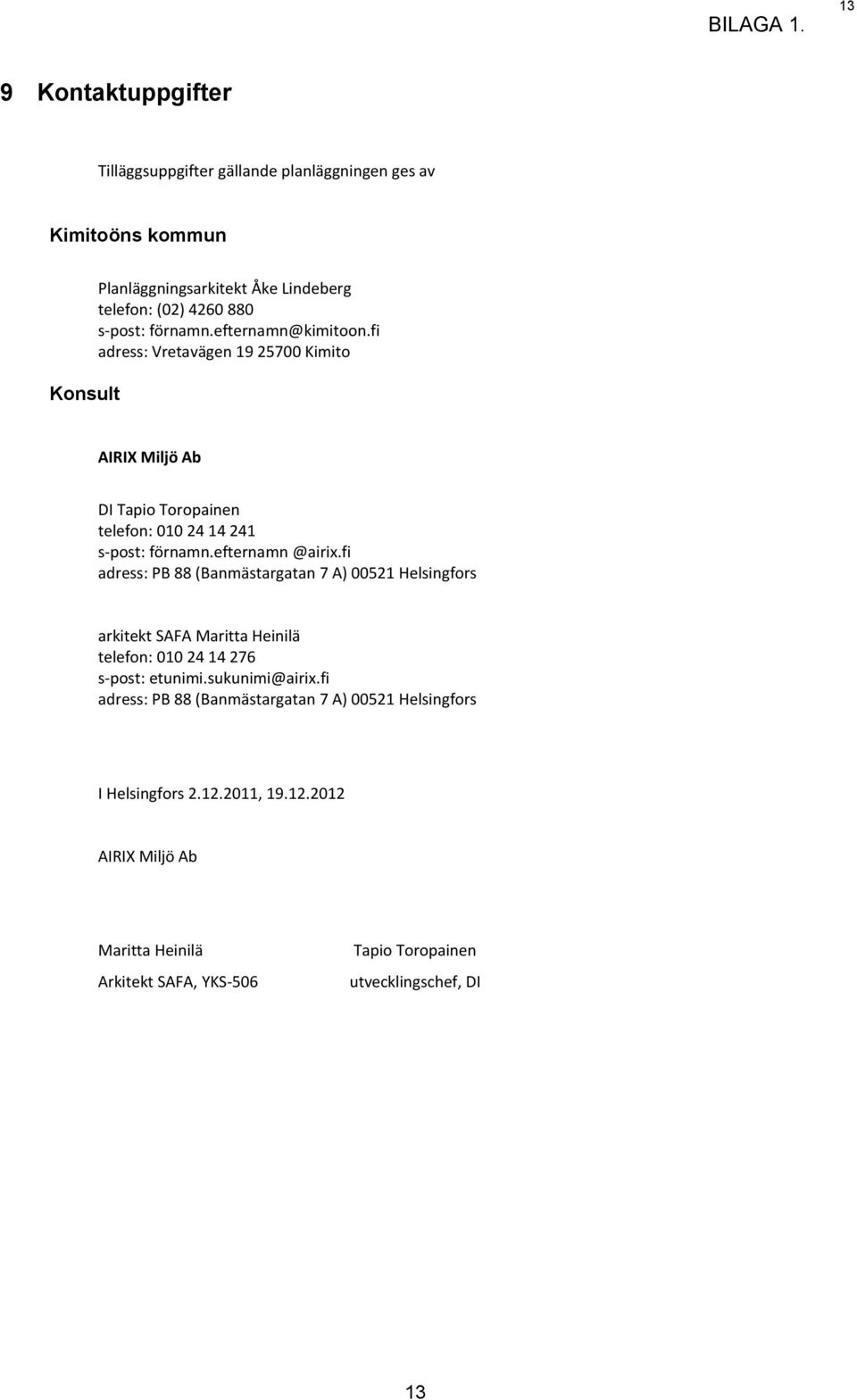 efternamn @airix.fi adress: PB 88 (Banmästargatan 7 A) 00521 Helsingfors arkitekt SAFA Maritta Heinilä telefon: 010 24 14 276 s-post: etunimi.sukunimi@airix.