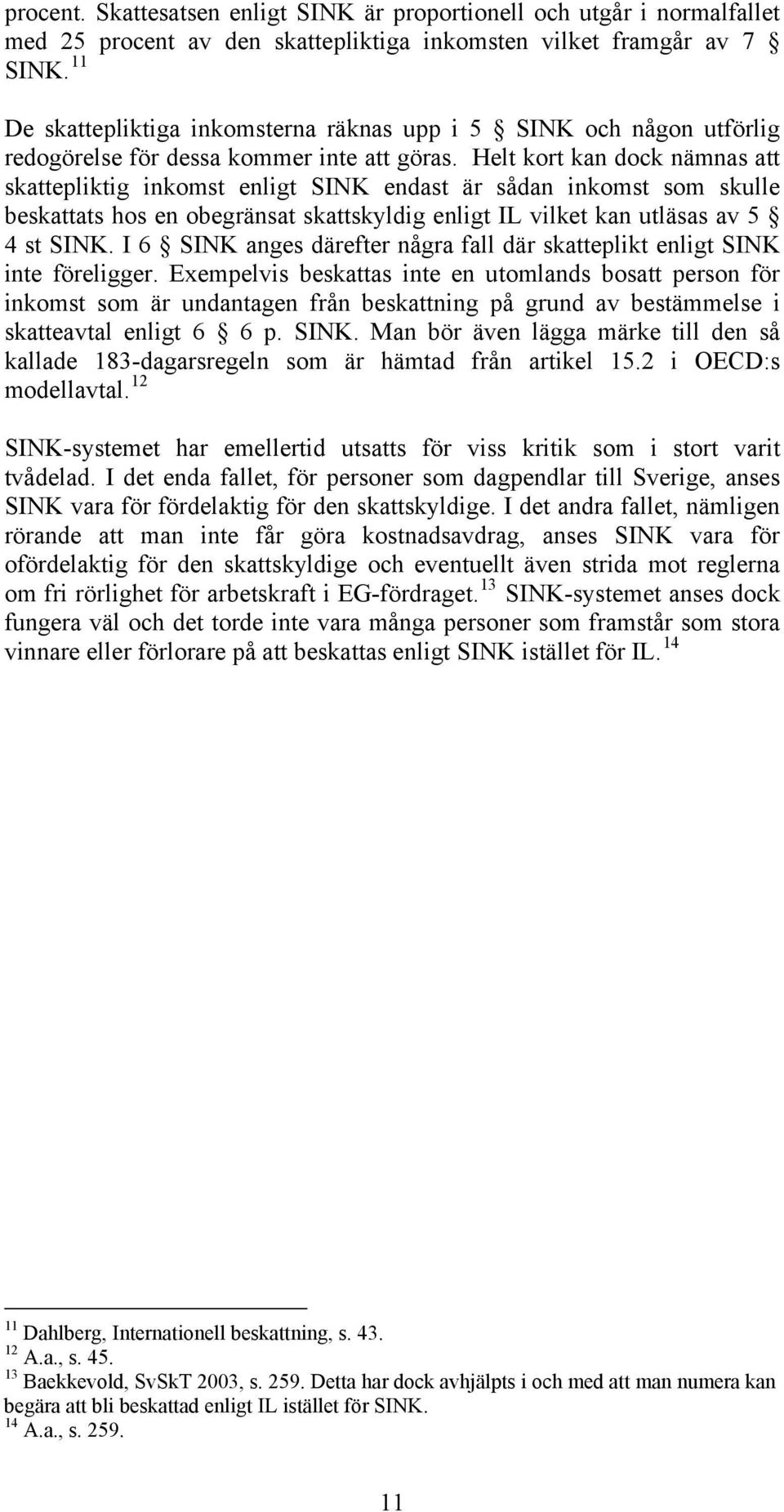 Helt kort kan dock nämnas att skattepliktig inkomst enligt SINK endast är sådan inkomst som skulle beskattats hos en obegränsat skattskyldig enligt IL vilket kan utläsas av 5 4 st SINK.