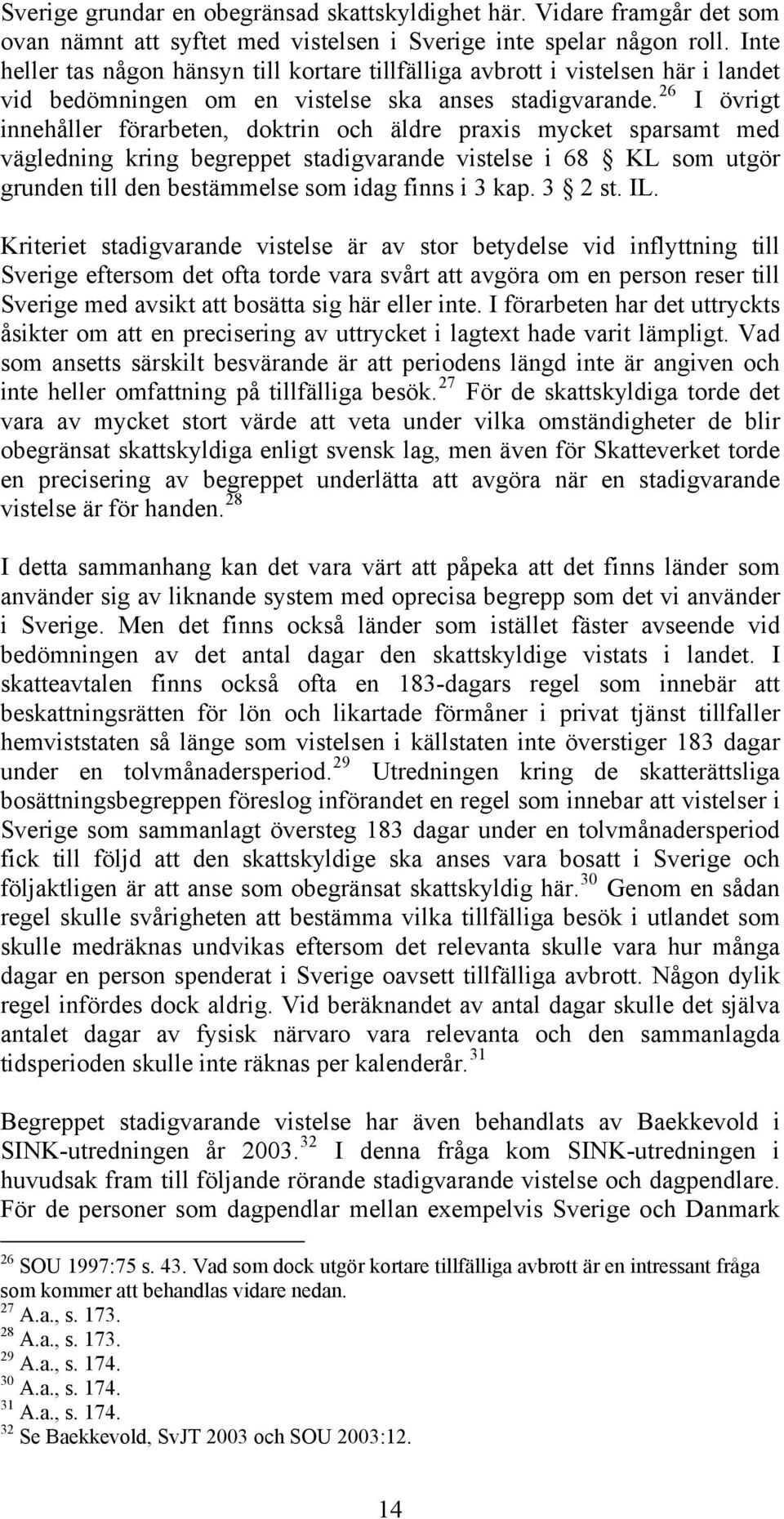 26 I övrigt innehåller förarbeten, doktrin och äldre praxis mycket sparsamt med vägledning kring begreppet stadigvarande vistelse i 68 KL som utgör grunden till den bestämmelse som idag finns i 3 kap.