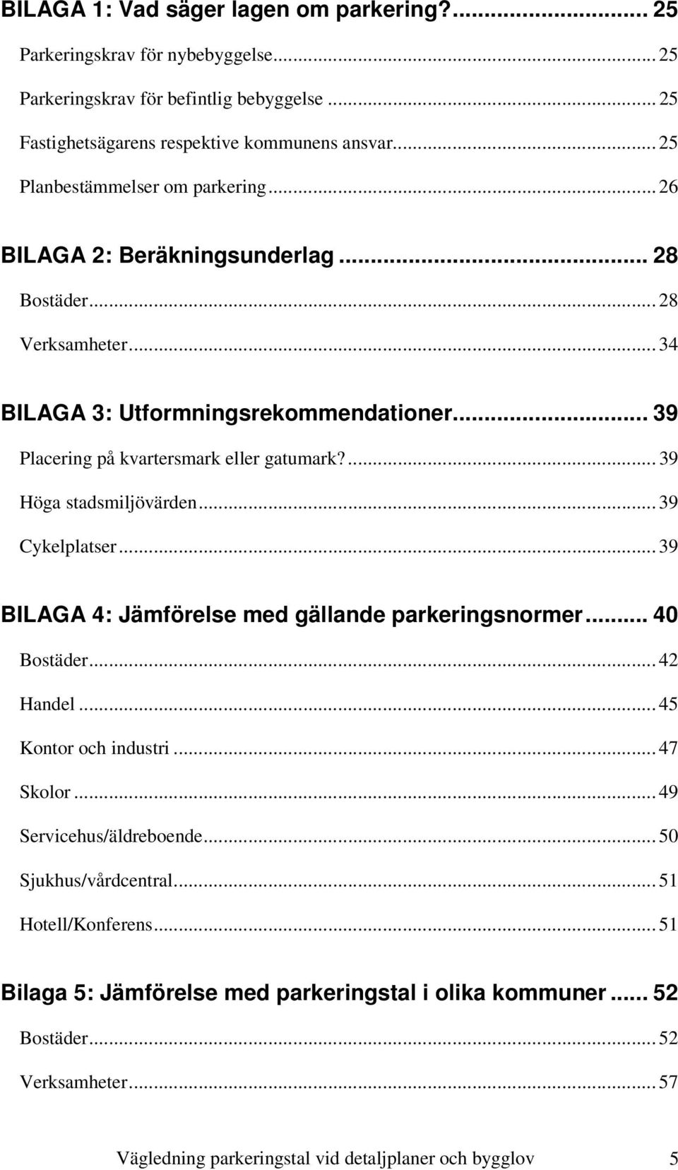 ... 39 Höga stadsmiljövärden... 39 Cykelplatser... 39 BILAGA 4: Jämförelse med gällande parkeringsnormer... 40 Bostäder... 42 Handel... 45 Kontor och industri... 47 Skolor.