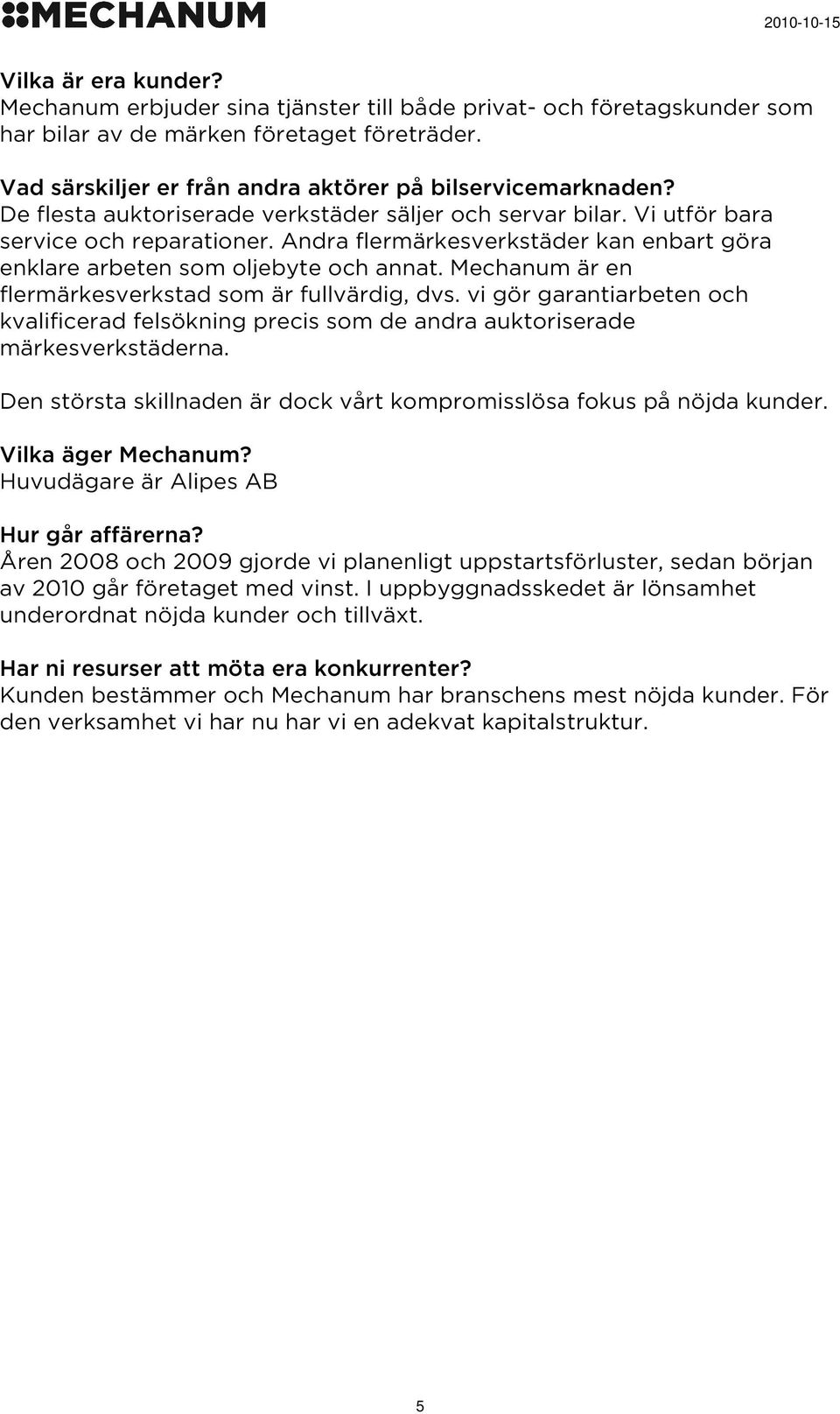 Mechanum är en flermärkesverkstad som är fullvärdig, dvs. vi gör garantiarbeten och kvalificerad felsökning precis som de andra auktoriserade märkesverkstäderna.