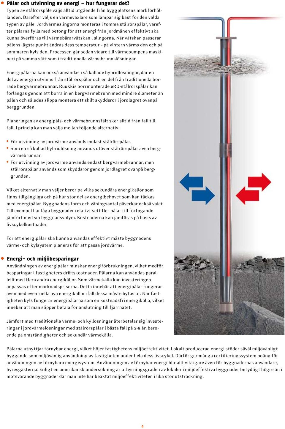 Jordvärmeslingorna monteras i tomma stålrörspålar, varefter pålarna fylls med betong för att energi från jordmånen effektivt ska kunna överföras till värmebärarvätskan i slingorna.