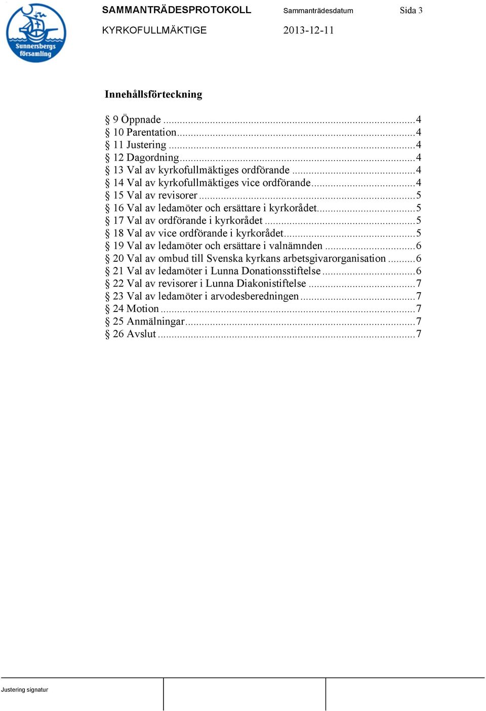 .. 5 18 Val av vice ordförande i kyrkorådet... 5 19 Val av ledamöter och ersättare i valnämnden... 6 20 Val av ombud till Svenska kyrkans arbetsgivarorganisation.