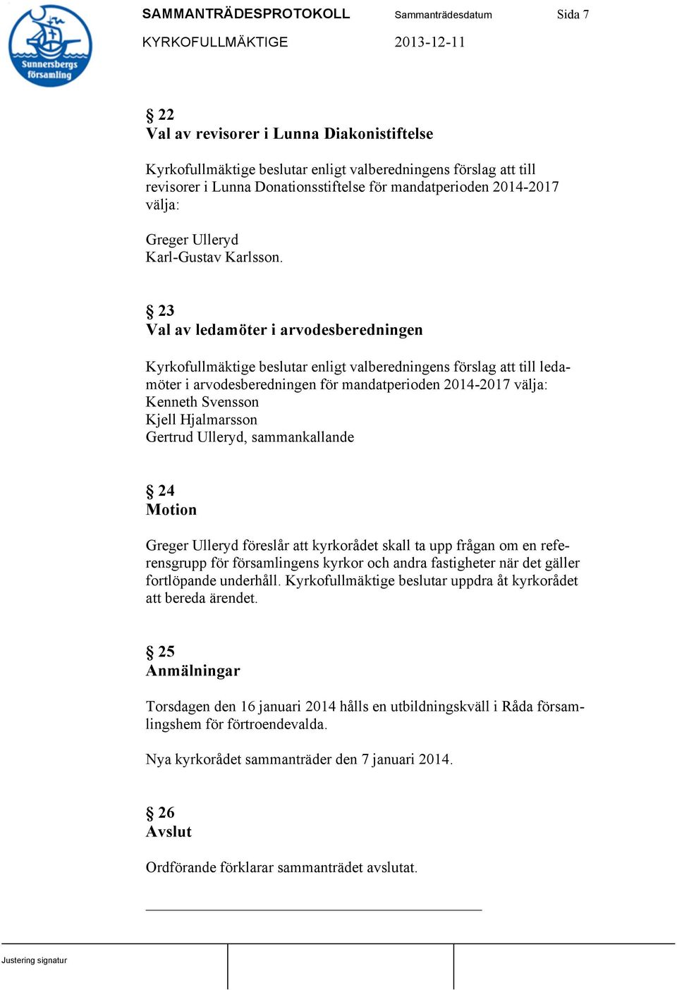 23 Val av ledamöter i arvodesberedningen Kyrkofullmäktige beslutar enligt valberedningens förslag att till ledamöter i arvodesberedningen för mandatperioden 2014-2017 välja: Kenneth Svensson Kjell