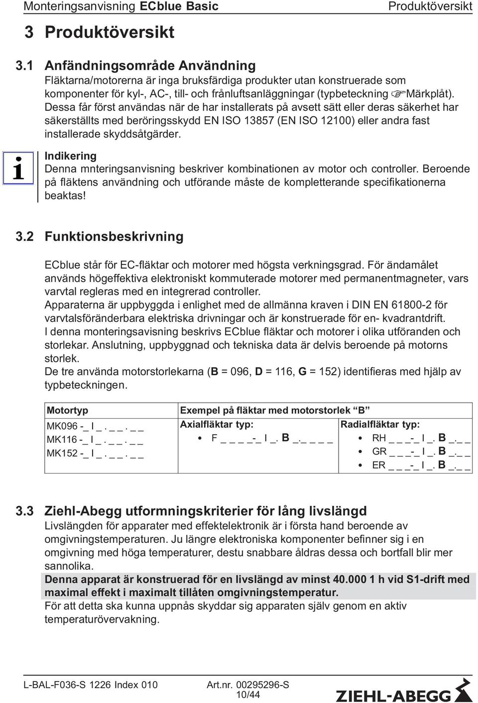 Dessa får först användas när de har installerats på avsett sätt eller deras säkerhet har säkerställts med beröringsskydd EN ISO 13857 (EN ISO 12100) eller andra fast installerade skyddsåtgärder.