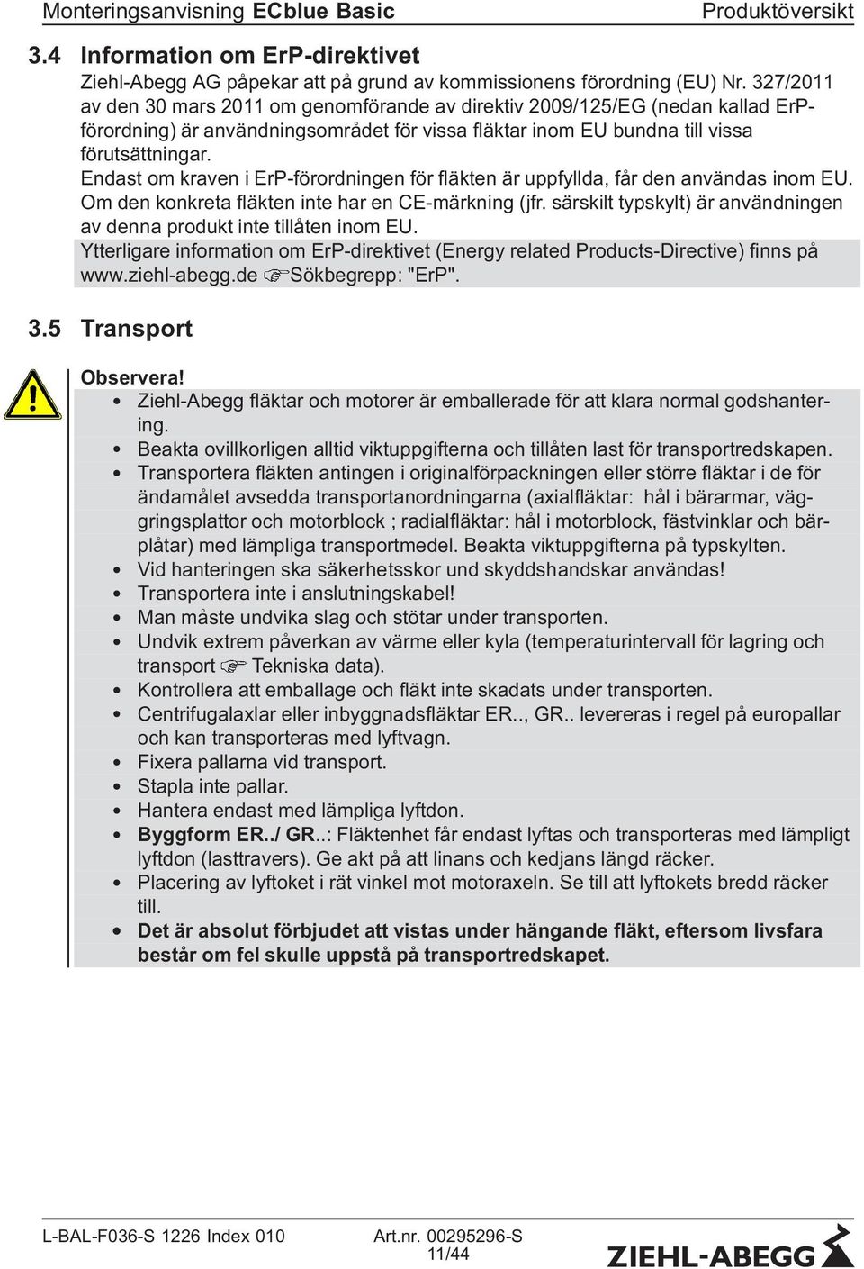 Endast om kraven i ErP-förordningen för fläkten är uppfyllda, får den användas inom EU. Om den konkreta fläkten inte har en CE-märkning (jfr.