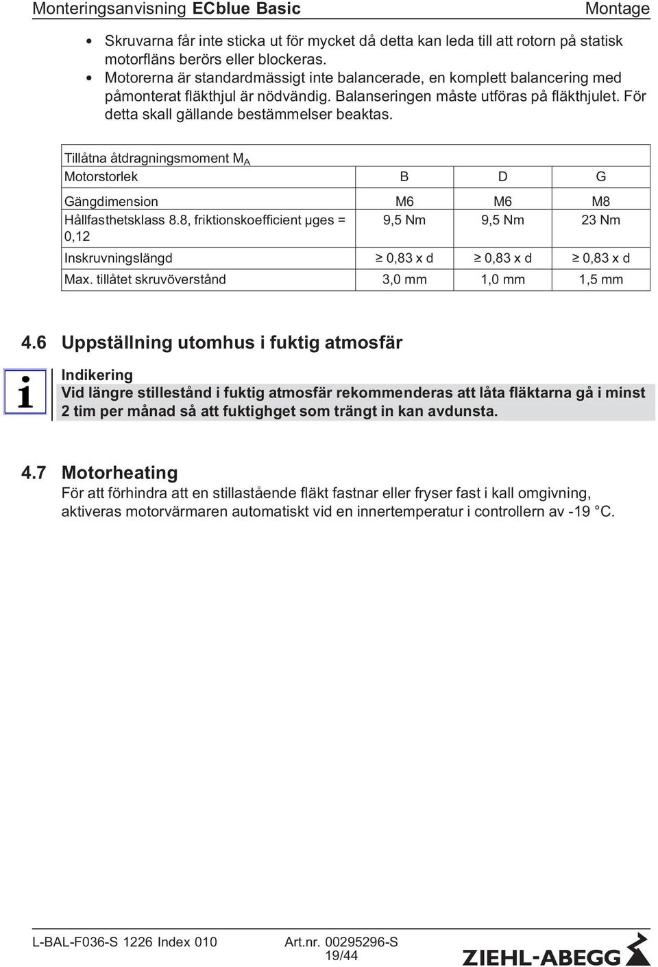 Tillåtna åtdragningsmoment M A Motorstorlek B D G Gängdimension M6 M6 M8 Hållfasthetsklass 8.8, friktionskoefficient µges = 9,5 Nm 9,5 Nm 23 Nm 0,12 Inskruvningslängd 0,83 x d 0,83 x d 0,83 x d Max.