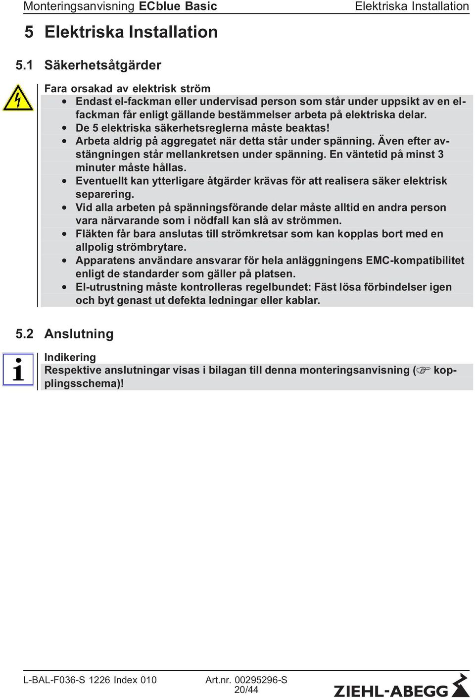 De 5 elektriska säkerhetsreglerna måste beaktas! Arbeta aldrig på aggregatet när detta står under spänning. Även efter avstängningen står mellankretsen under spänning.