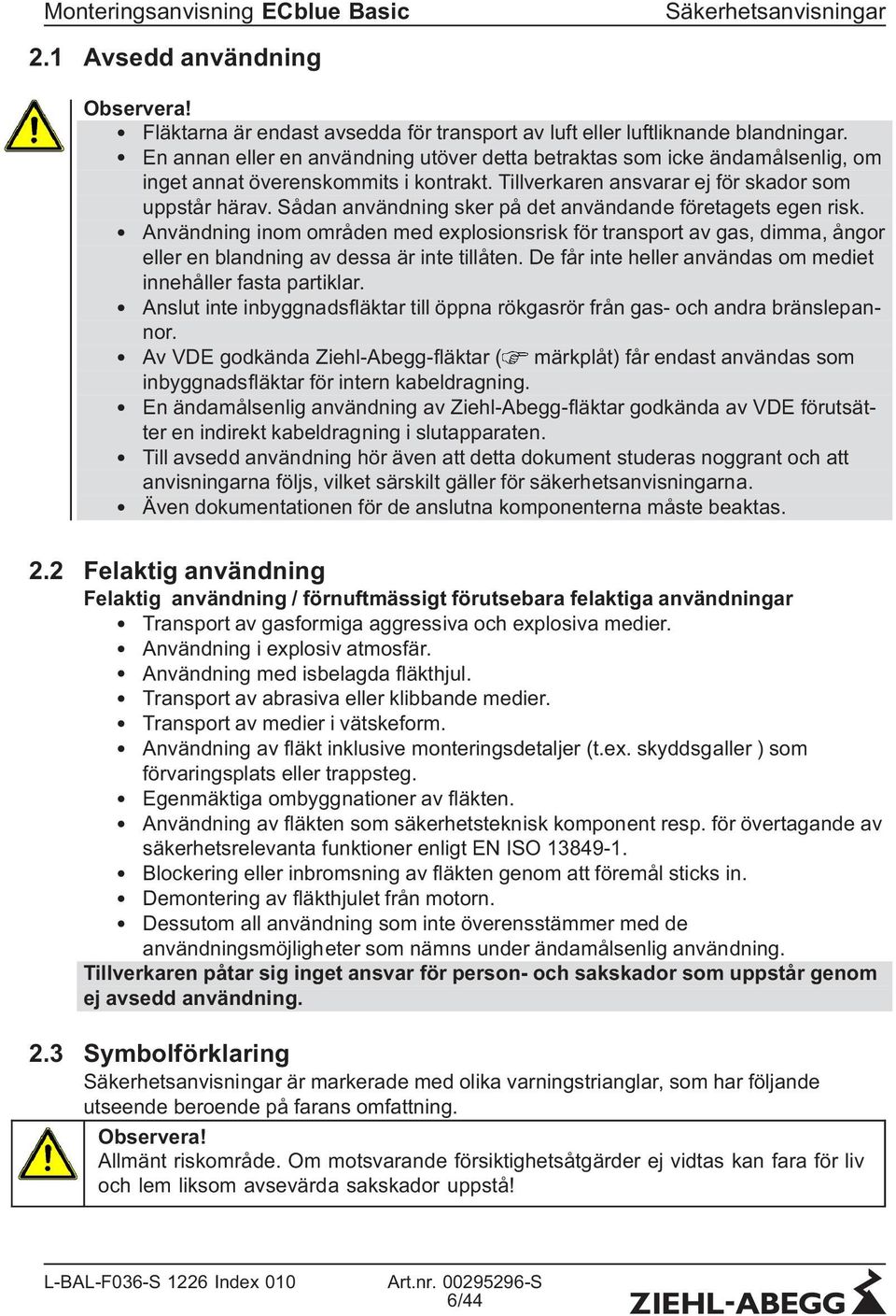 Sådan användning sker på det användande företagets egen risk. Användning inom områden med explosionsrisk för transport av gas, dimma, ångor eller en blandning av dessa är inte tillåten.