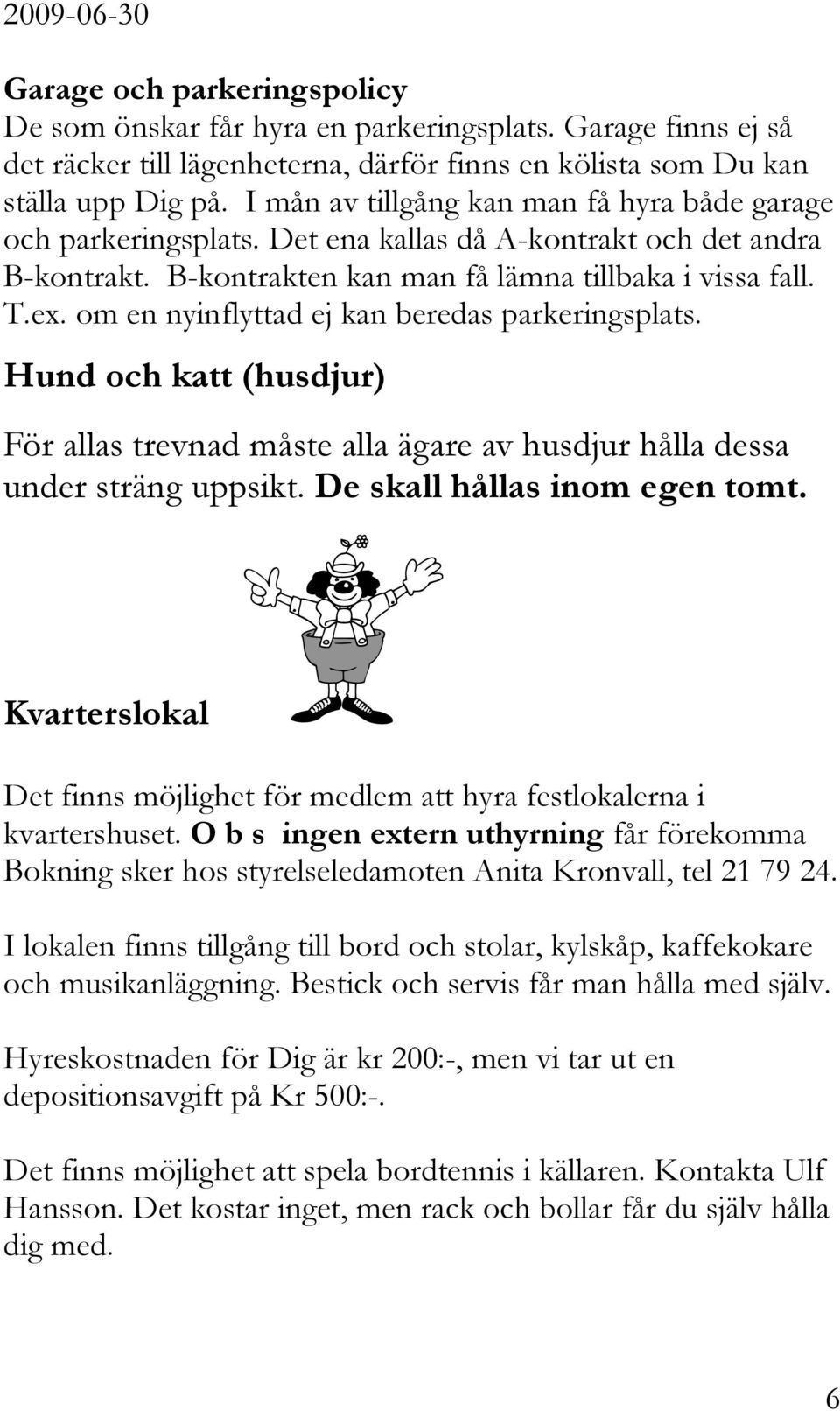 om en nyinflyttad ej kan beredas parkeringsplats. Hund och katt (husdjur) För allas trevnad måste alla ägare av husdjur hålla dessa under sträng uppsikt. De skall hållas inom egen tomt.