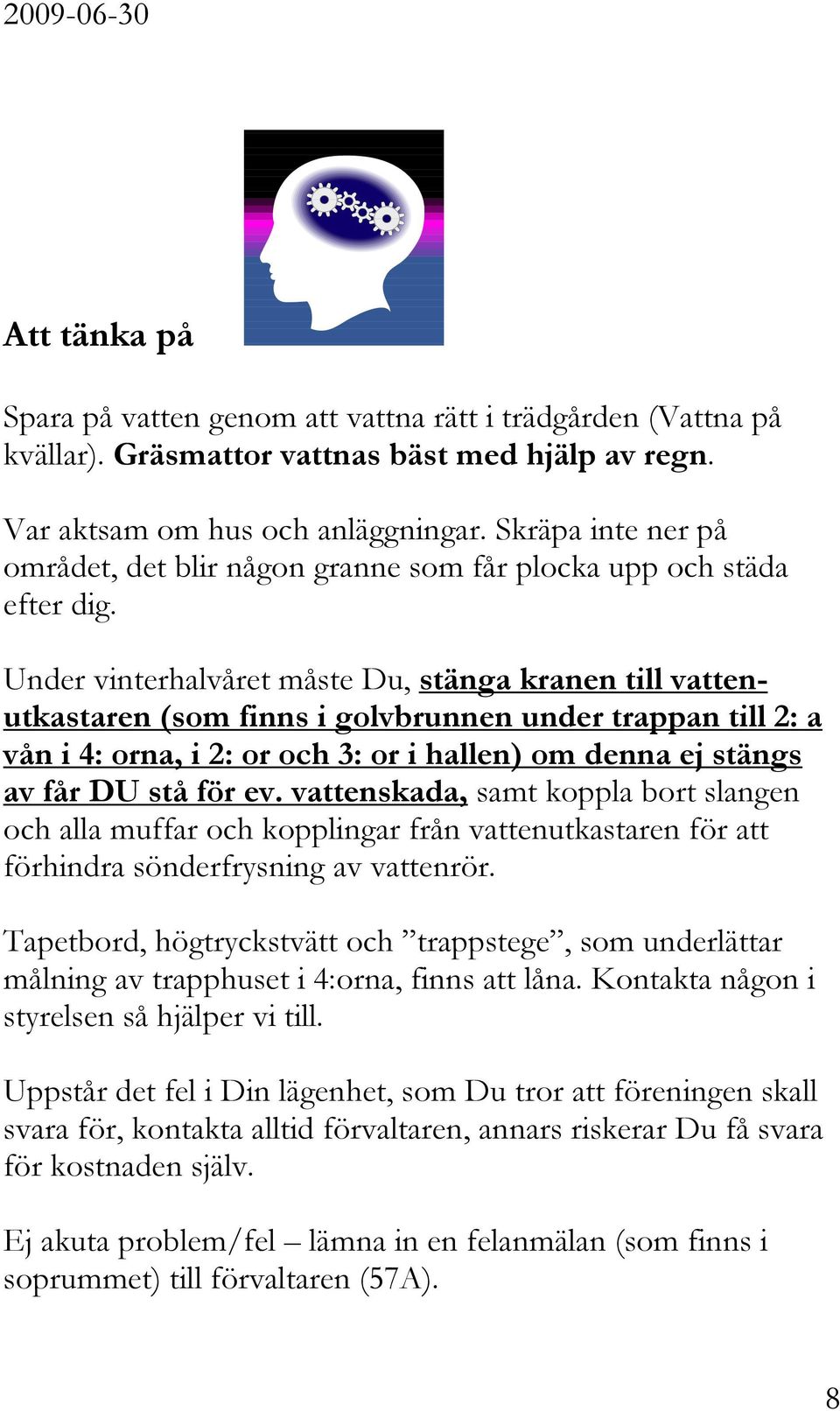 Under vinterhalvåret måste Du, stänga kranen till vattenutkastaren (som finns i golvbrunnen under trappan till 2: a vån i 4: orna, i 2: or och 3: or i hallen) om denna ej stängs av får DU stå för ev.