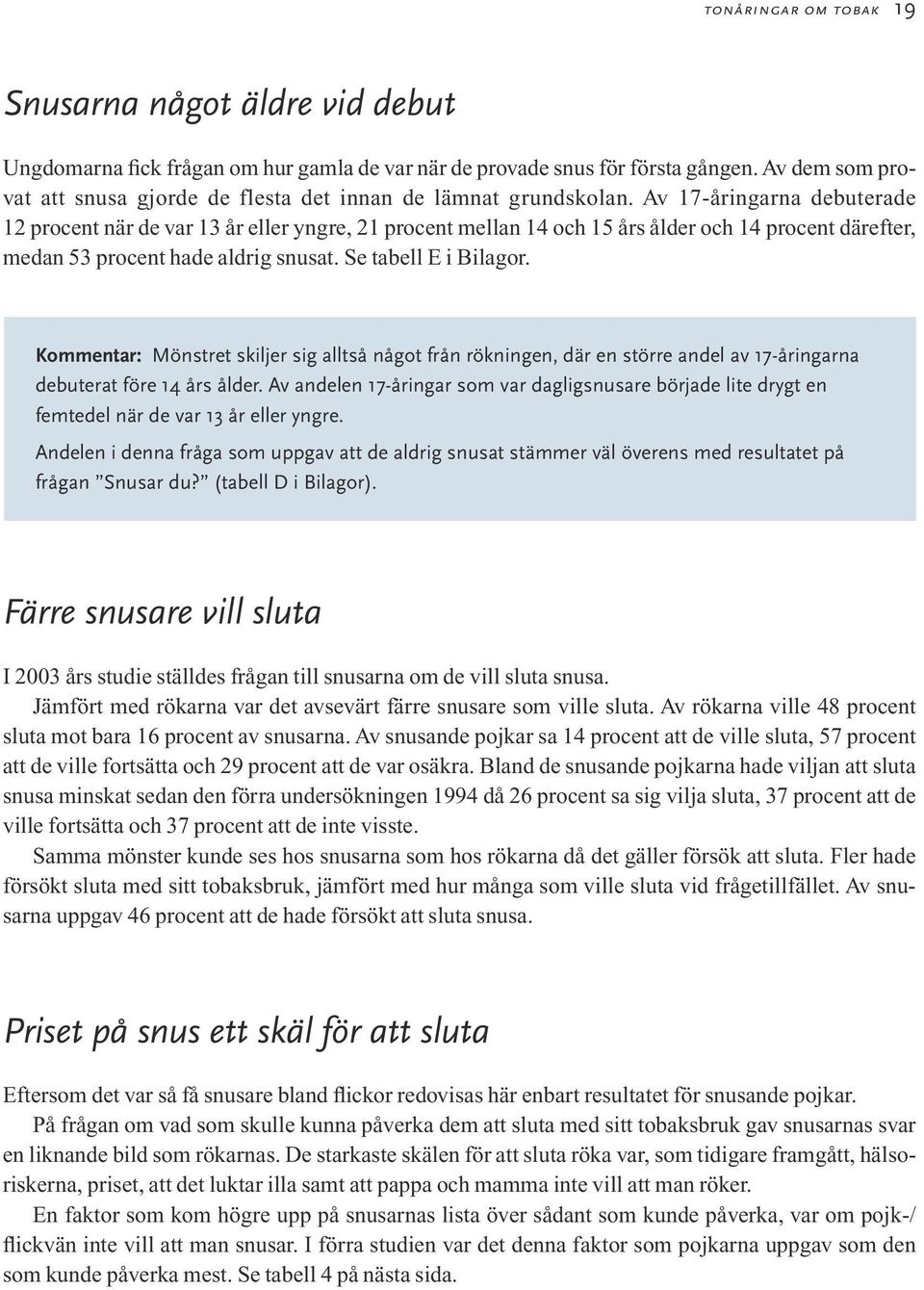 Av 17-åringarna debuterade 12 procent när de var 13 år eller yngre, 21 procent mellan 14 och 15 års ålder och 14 procent därefter, medan 53 procent hade aldrig snusat. Se tabell E i Bilagor.