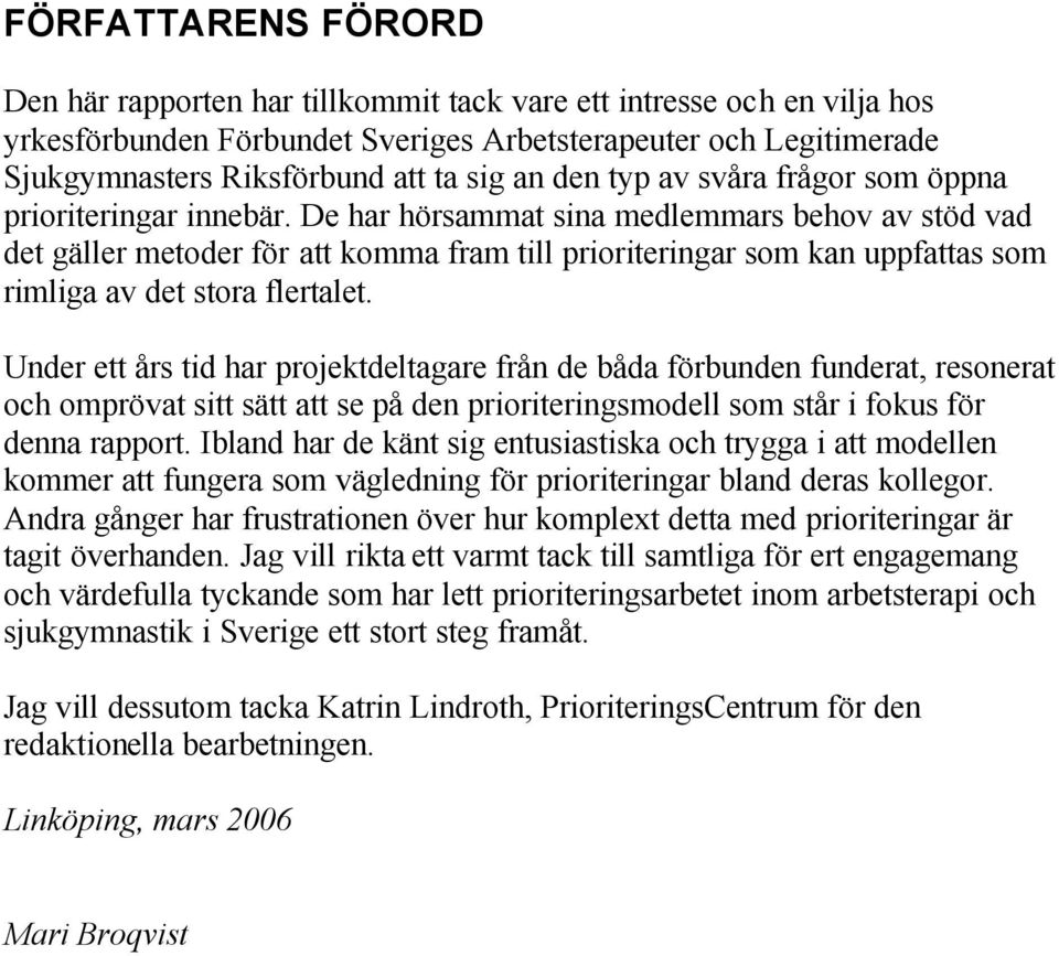 De har hörsammat sina medlemmars behov av stöd vad det gäller metoder för att komma fram till prioriteringar som kan uppfattas som rimliga av det stora flertalet.