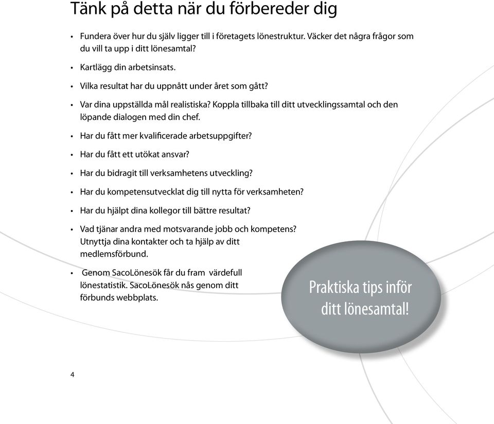 Har du fått mer kvalificerade arbetsuppgifter? Har du fått ett utökat ansvar? Har du bidragit till verksamhetens utveckling? Har du kompetensutvecklat dig till nytta för verksamheten?