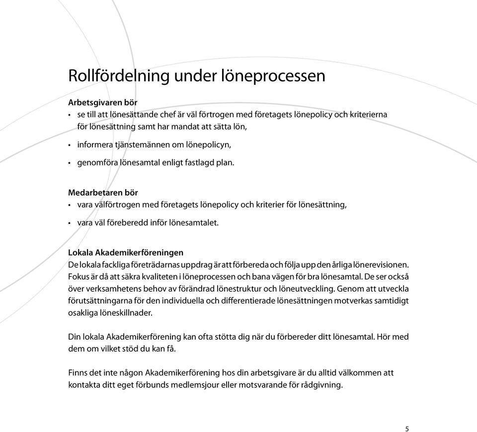 Medarbetaren bör vara välförtrogen med företagets lönepolicy och kriterier för lönesättning, vara väl föreberedd inför lönesamtalet.