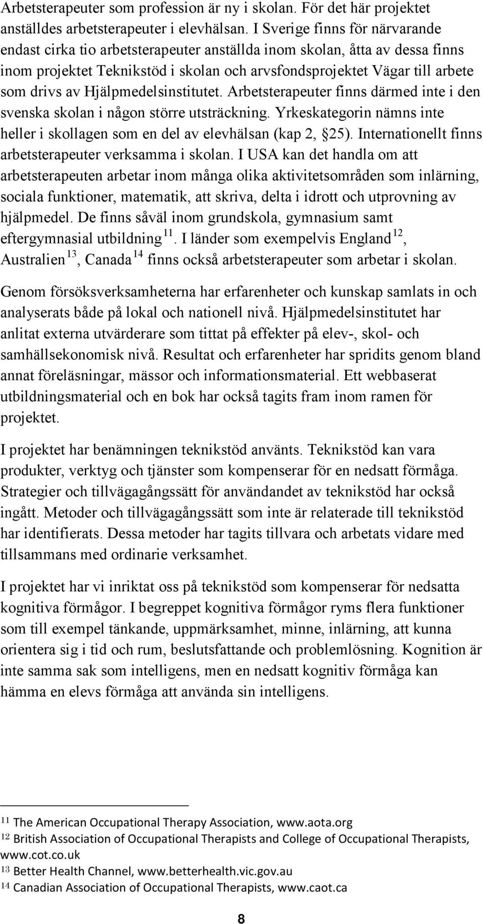 Hjälpmedelsinstitutet. Arbetsterapeuter finns därmed inte i den svenska skolan i någon större utsträckning. Yrkeskategorin nämns inte heller i skollagen som en del av elevhälsan (kap 2, 25).