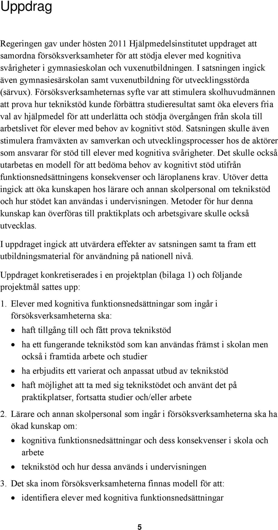 Försöksverksamheternas syfte var att stimulera skolhuvudmännen att prova hur teknikstöd kunde förbättra studieresultat samt öka elevers fria val av hjälpmedel för att underlätta och stödja övergången