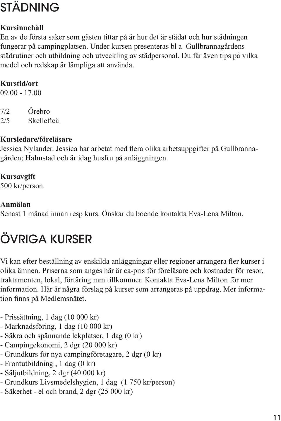 00 7/2 Örebro 2/5 Skellefteå Jessica Nylander. Jessica har arbetat med flera olika arbetsuppgifter på Gullbrannagården; Halmstad och är idag husfru på anläggningen. 500 kr/person.