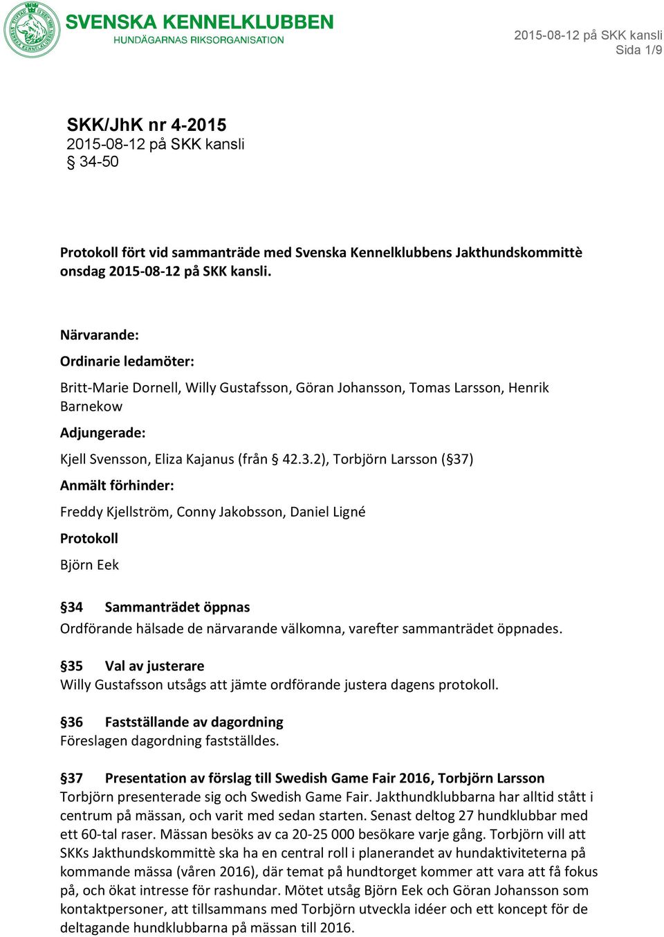 2), Torbjörn Larsson ( 37) Anmält förhinder: Freddy Kjellström, Conny Jakobsson, Daniel Ligné Protokoll Björn Eek 34 Sammanträdet öppnas Ordförande hälsade de närvarande välkomna, varefter