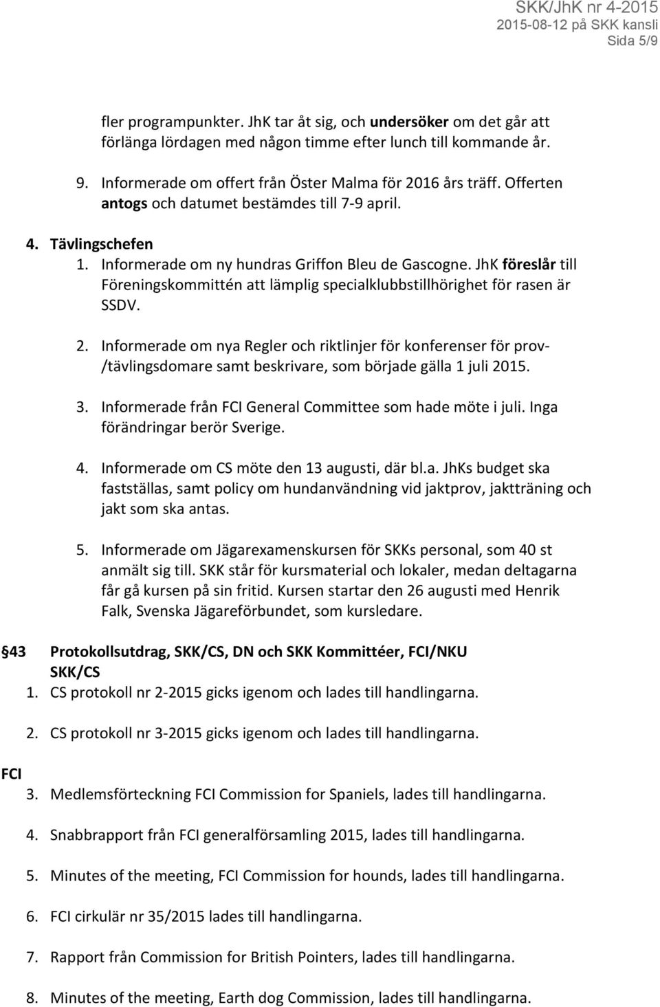 JhK föreslår till Föreningskommittén att lämplig specialklubbstillhörighet för rasen är SSDV. 2.