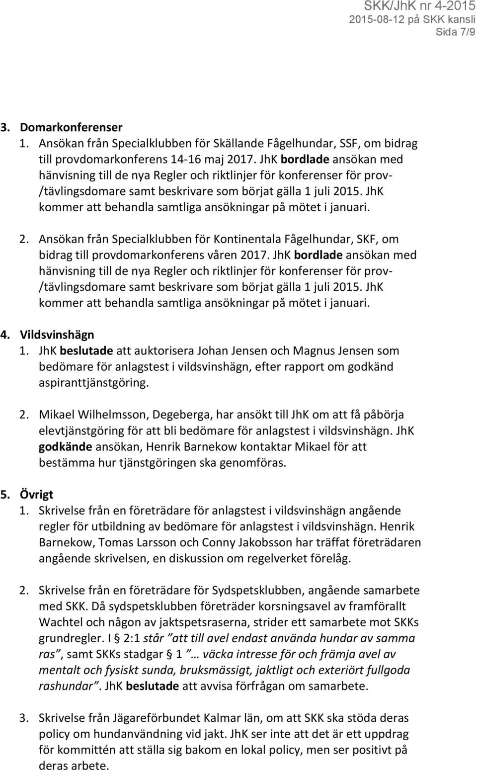 JhK kommer att behandla samtliga ansökningar på mötet i januari. 2. Ansökan från Specialklubben för Kontinentala Fågelhundar, SKF, om bidrag till provdomarkonferens våren 2017.