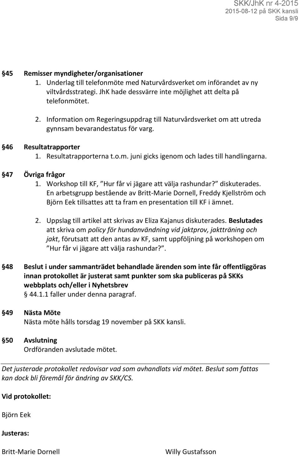 47 Övriga frågor 1. Workshop till KF, Hur får vi jägare att välja rashundar? diskuterades.