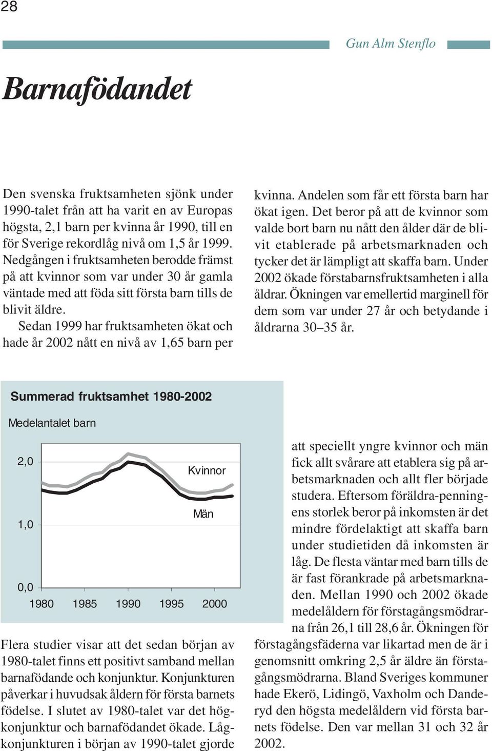 Sedan 1999 har fruktsamheten ökat och hade år 2002 nått en nivå av 1,65 barn per kvinna. Andelen som får ett första barn har ökat igen.