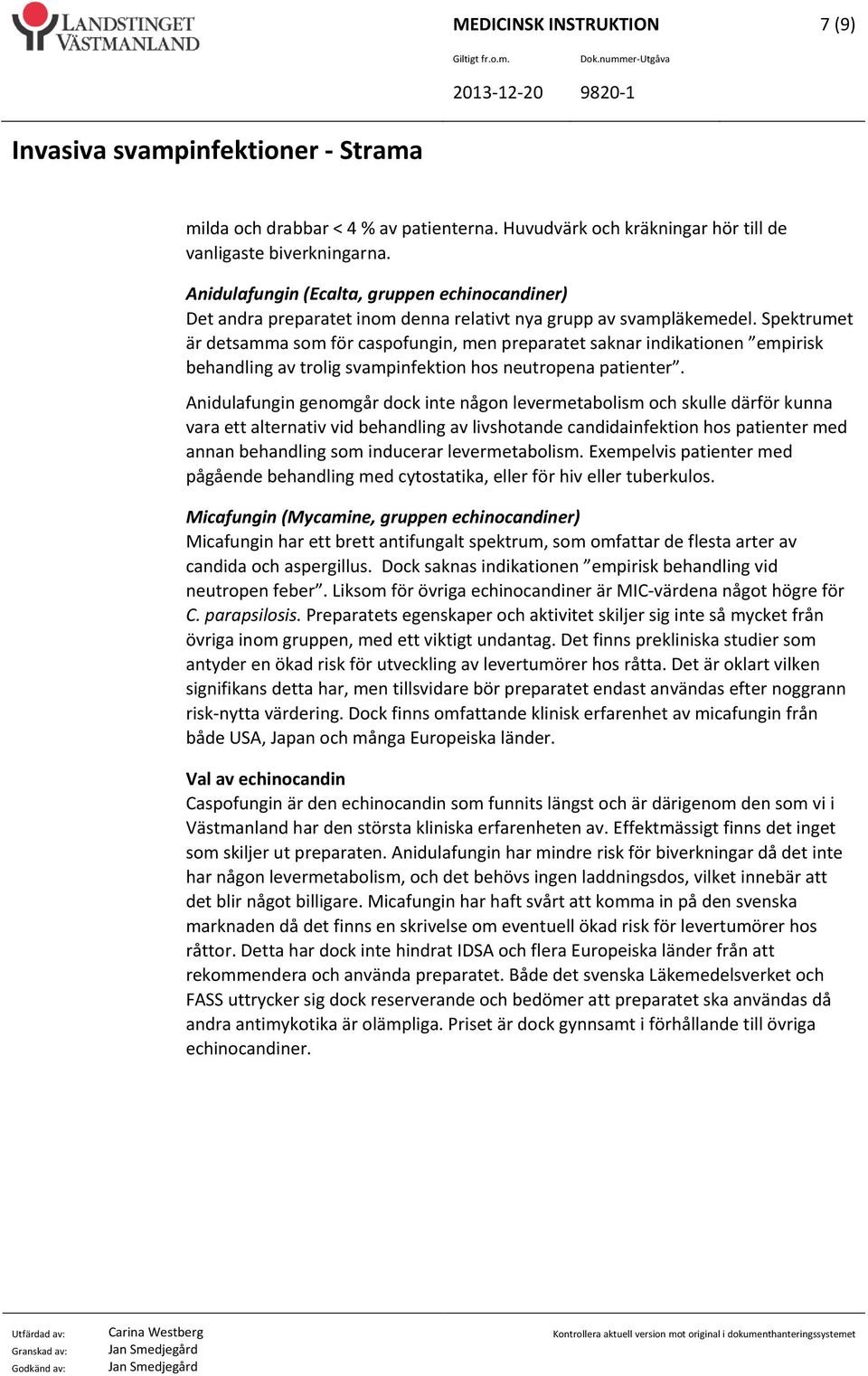 Spektrumet är detsamma som för caspofungin, men preparatet saknar indikationen empirisk behandling av trolig svampinfektion hos neutropena patienter.