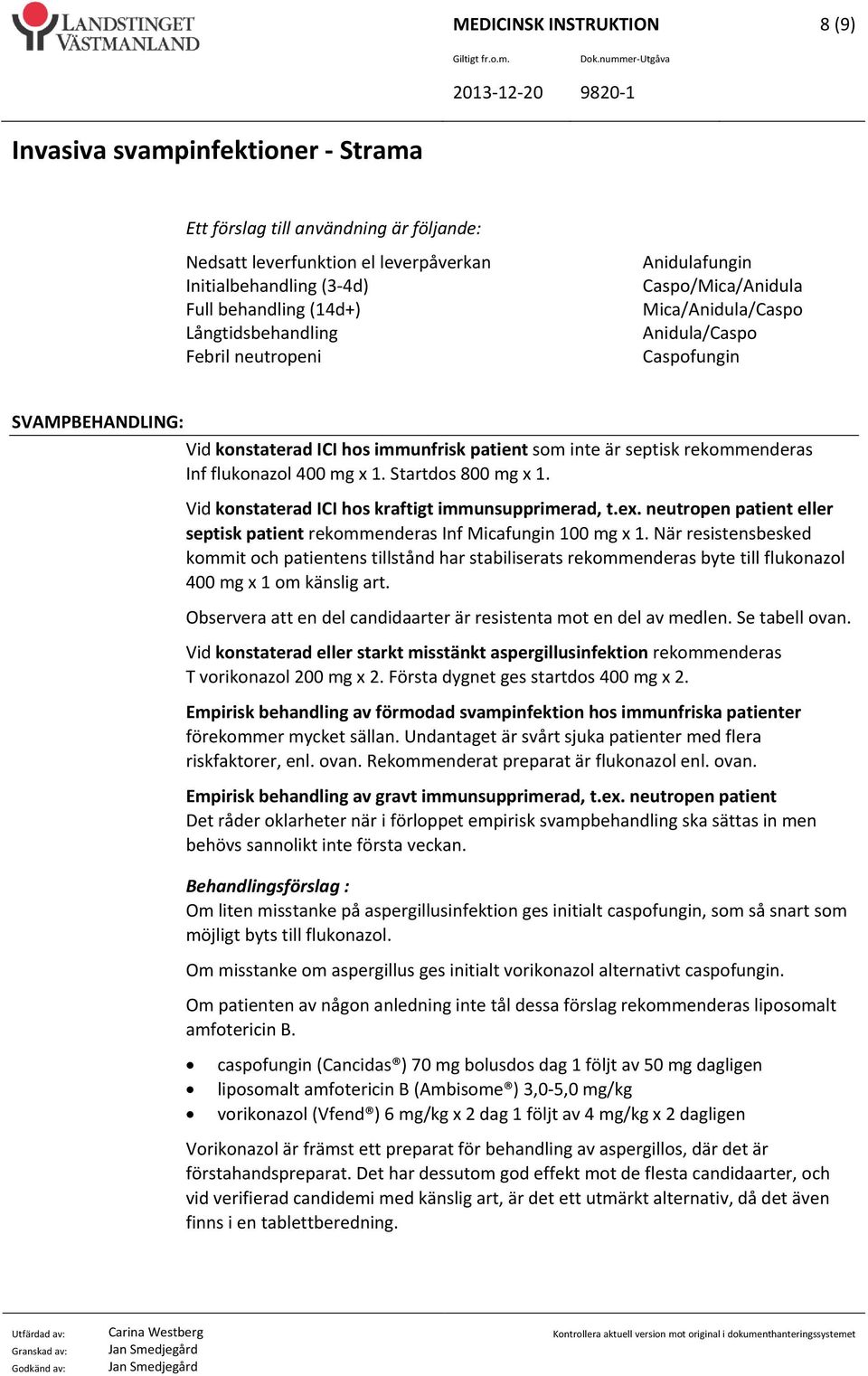 Startdos 800 mg x 1. Vid konstaterad ICI hos kraftigt immunsupprimerad, t.ex. neutropen patient eller septisk patient rekommenderas Inf Micafungin 100 mg x 1.