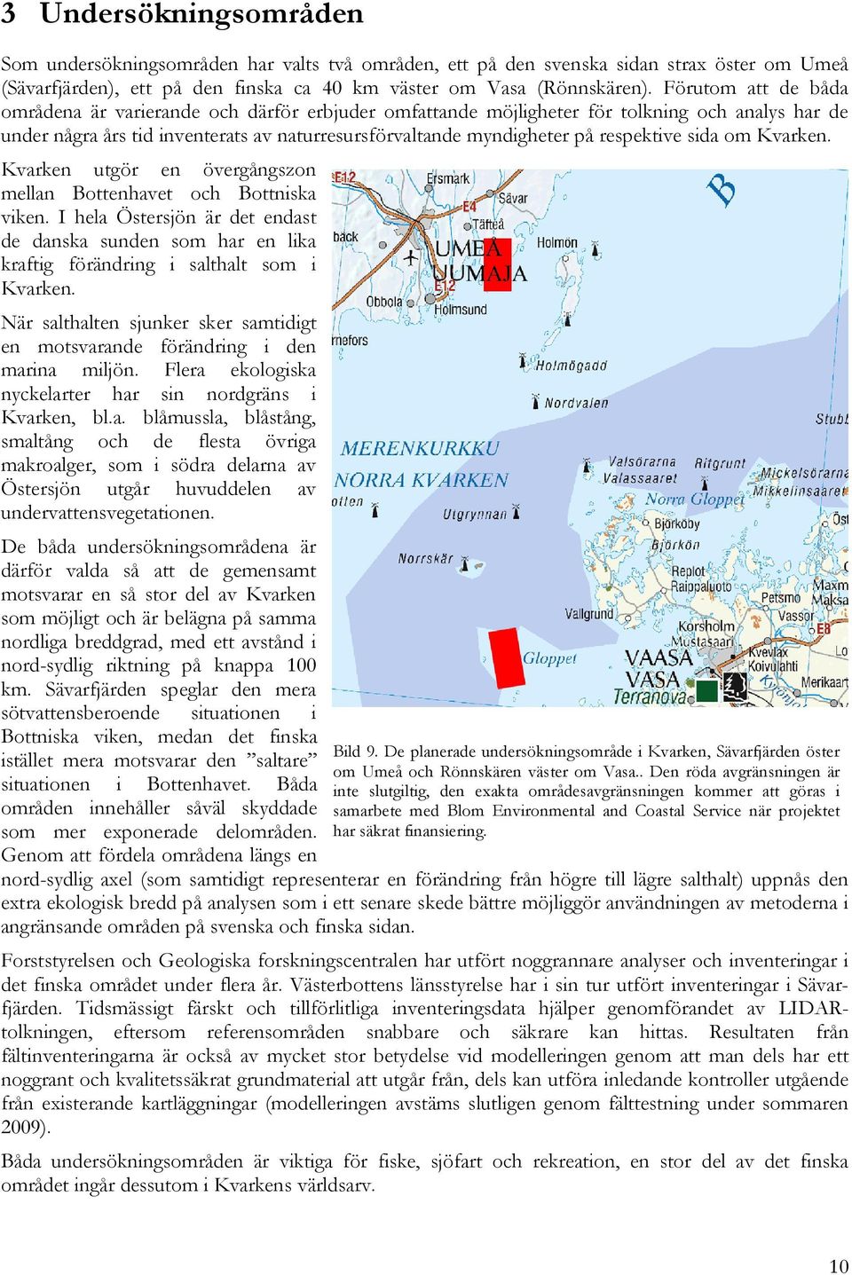 respektive sida om Kvarken. Kvarken utgör en övergångszon mellan Bottenhavet och Bottniska viken.