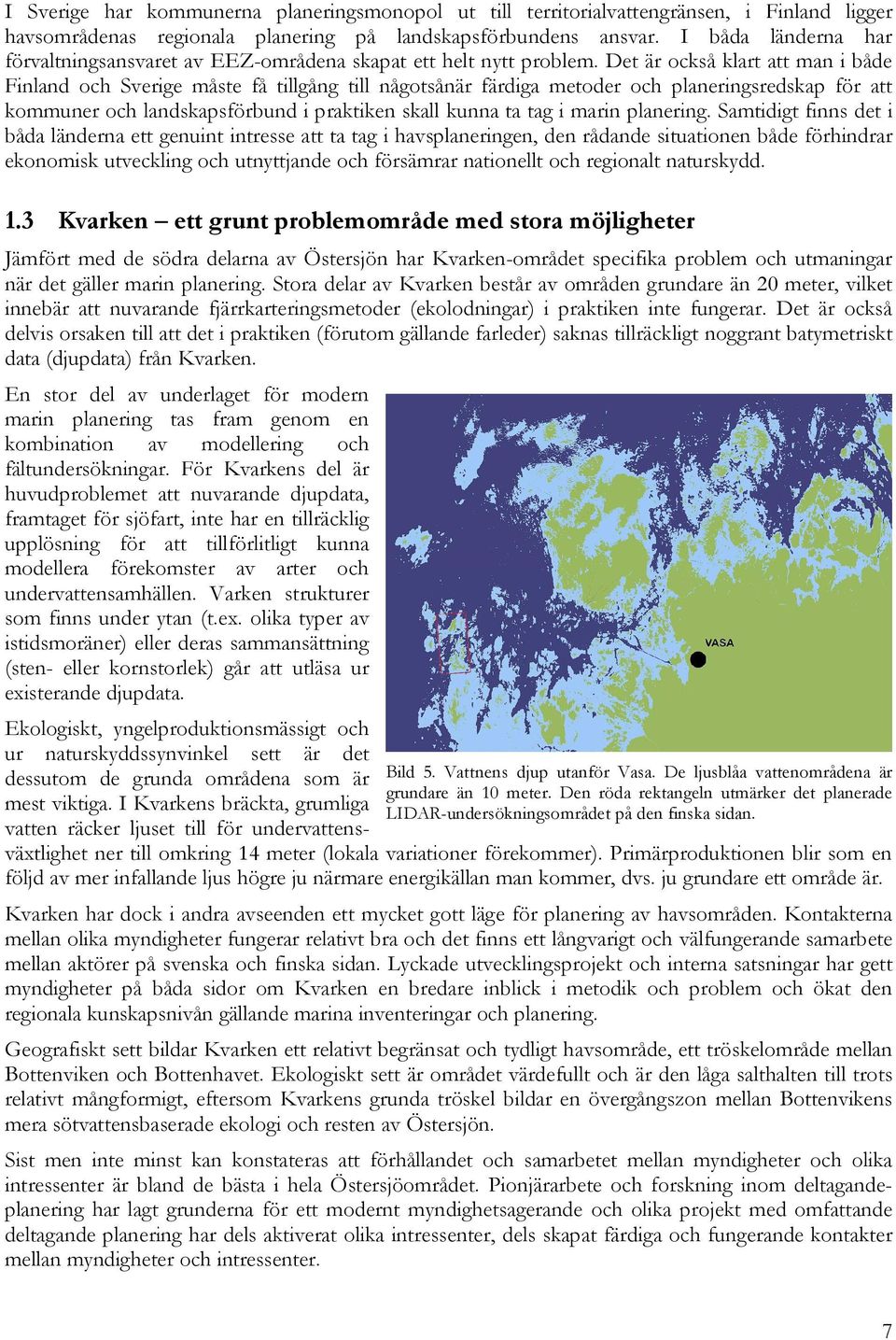 Det är också klart att man i både Finland och Sverige måste få tillgång till någotsånär färdiga metoder och planeringsredskap för att kommuner och landskapsförbund i praktiken skall kunna ta tag i