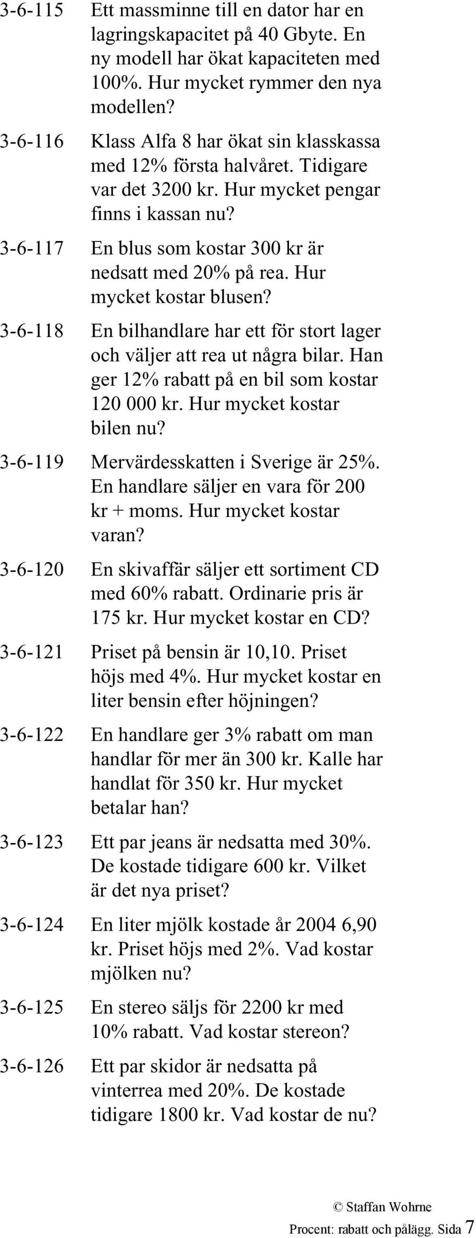 Hur mycket kostar blusen? 3-6-118 En bilhandlare har ett för stort lager och väljer att rea ut några bilar. Han ger 12% rabatt på en bil som kostar 120 000 kr. Hur mycket kostar bilen nu?