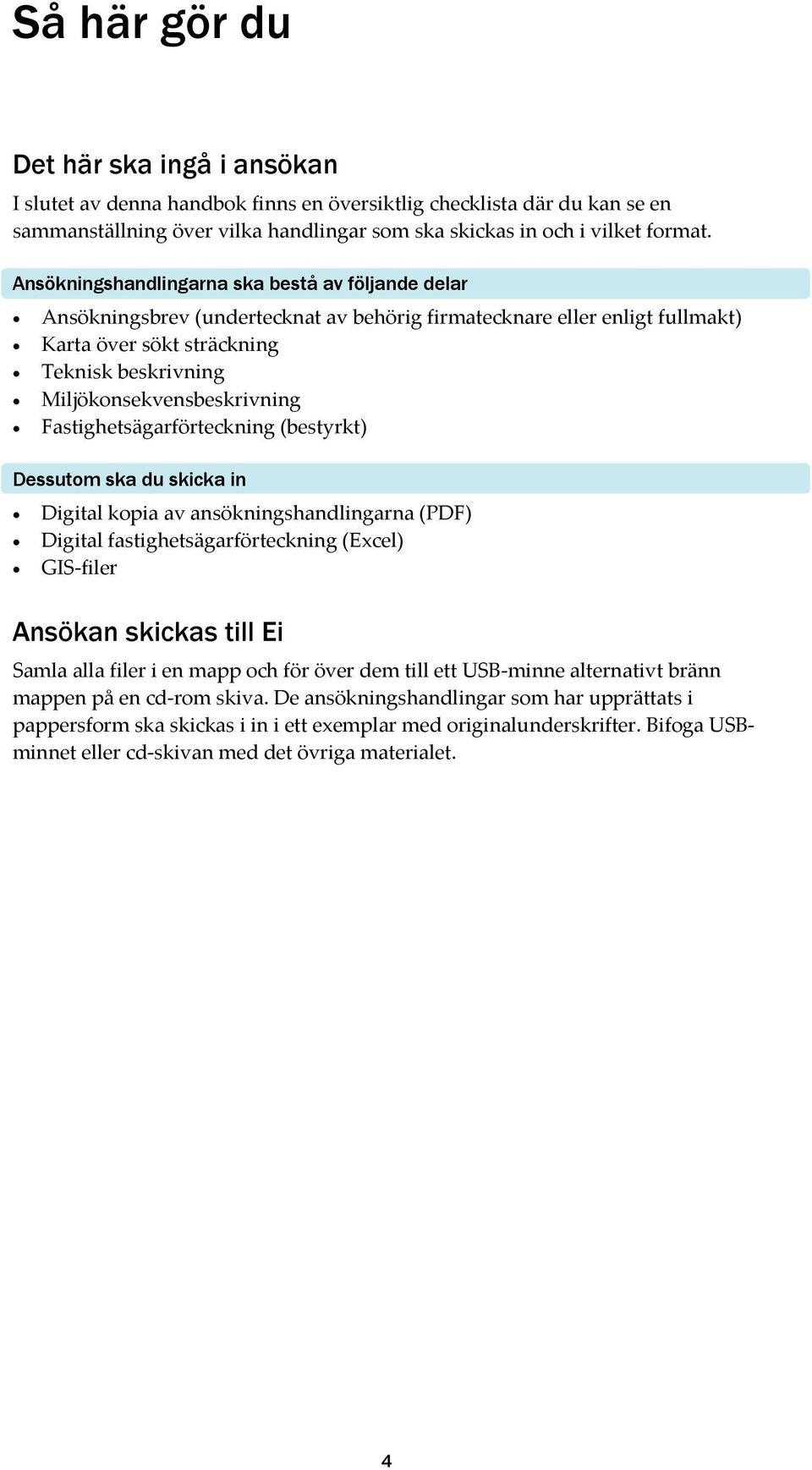 Miljökonsekvensbeskrivning Fastighetsägarförteckning (bestyrkt) Dessutom ska du skicka in Digital kopia av ansökningshandlingarna (PDF) Digital fastighetsägarförteckning (Excel) GIS filer Ansökan