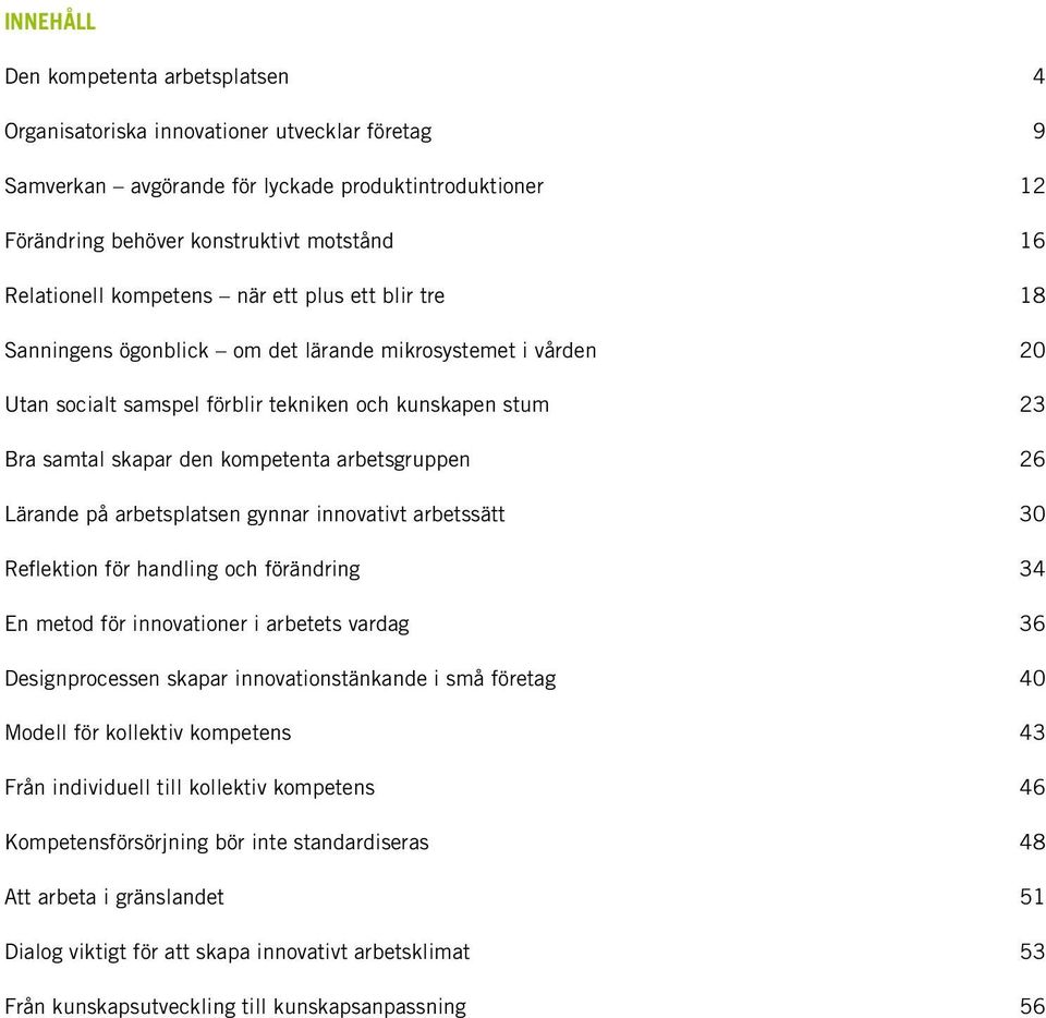 kompetenta arbetsgruppen 26 Lärande på arbetsplatsen gynnar innovativt arbetssätt 30 Reflektion för handling och förändring 34 En metod för innovationer i arbetets vardag 36 Designprocessen skapar