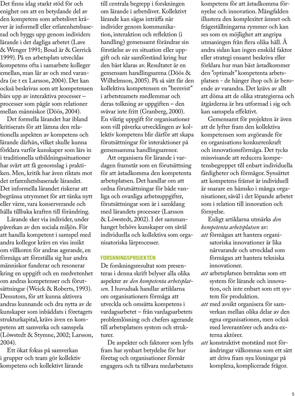 Det kan också beskrivas som att kompetensen bärs upp av interaktiva processer processer som pågår som relationer mellan människor (Döös, 2004).