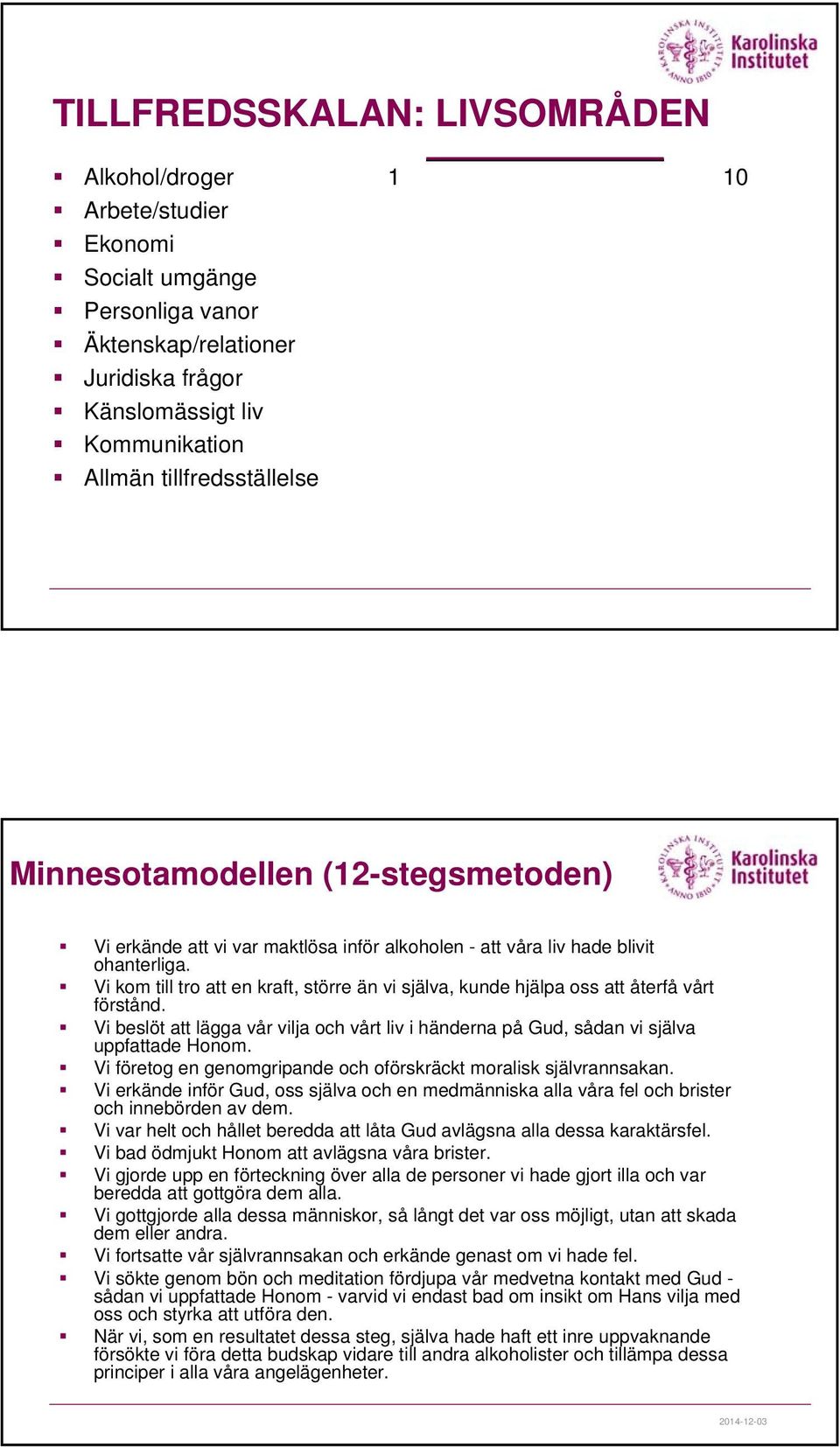 Vi kom till tro att en kraft, större än vi själva, kunde hjälpa oss att återfå vårt förstånd. Vi beslöt att lägga vår vilja och vårt liv i händerna på Gud, sådan vi själva uppfattade Honom.