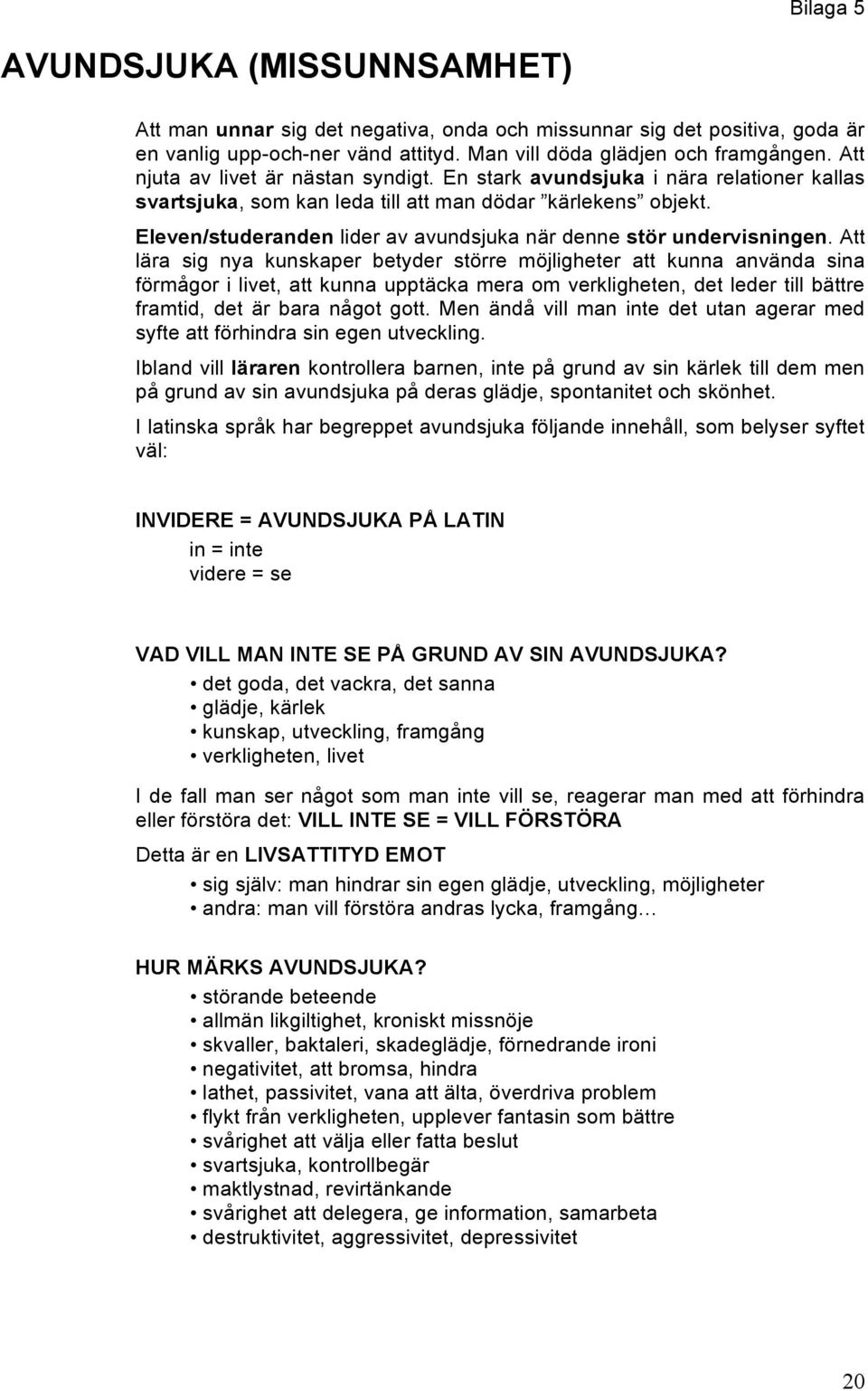 Eleven/studeranden lider av avundsjuka när denne stör undervisningen.
