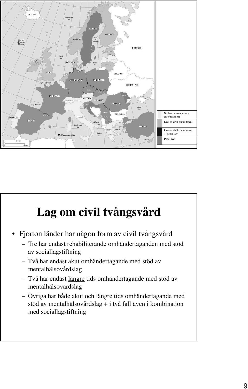 omhändertaganden med stöd av sociallagstiftning Två har endast akut omhändertagande med stöd av mentalhälsovårdslag Två har endast längre tids omhändertagande