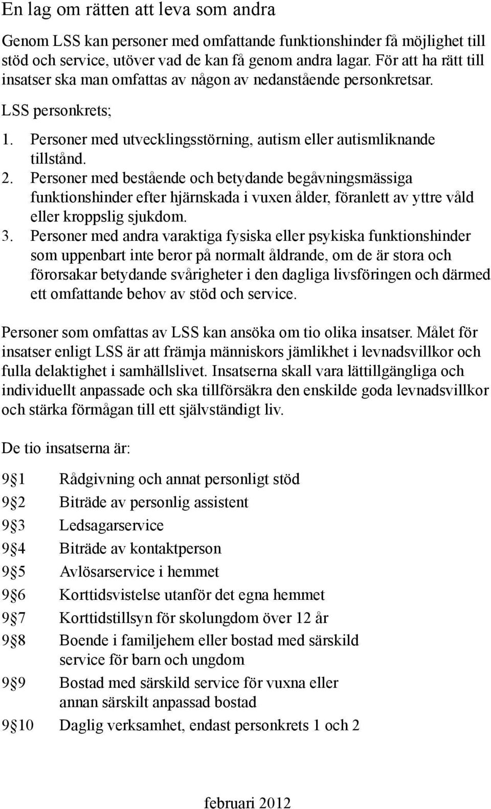 Personer med bestående och betydande begåvningsmässiga funktionshinder efter hjärnskada i vuxen ålder, föranlett av yttre våld eller kroppslig sjukdom. 3.