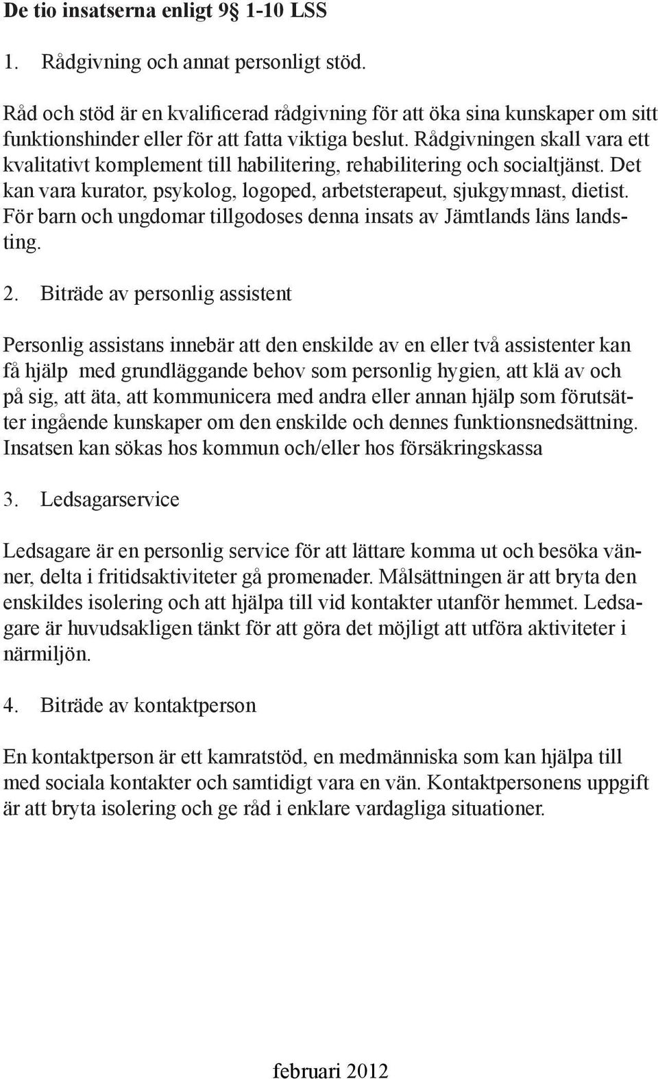 Rådgivningen skall vara ett kvalitativt komplement till habilitering, rehabilitering och socialtjänst. Det kan vara kurator, psykolog, logoped, arbetsterapeut, sjukgymnast, dietist.