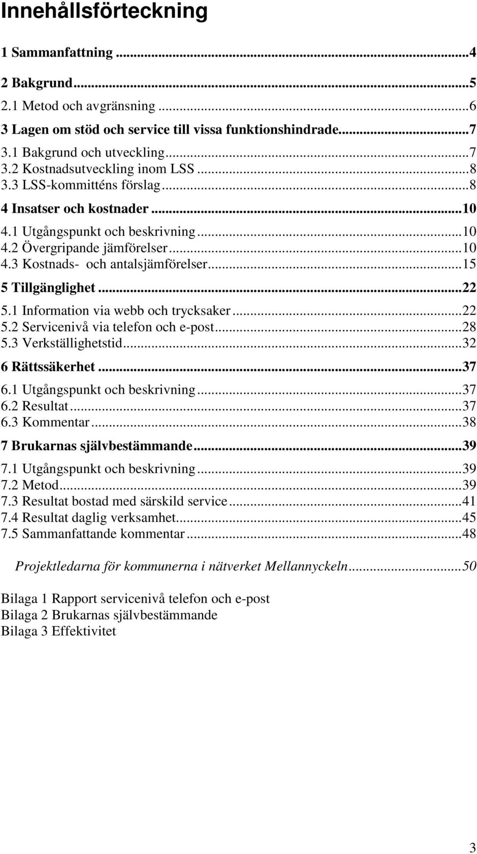 .. 22 5.1 Information via webb och trycksaker... 22 5.2 Servicenivå via telefon och e-post... 28 5.3 Verkställighetstid... 32 6 Rättssäkerhet... 37 6.1 Utgångspunkt och beskrivning... 37 6.2 Resultat.